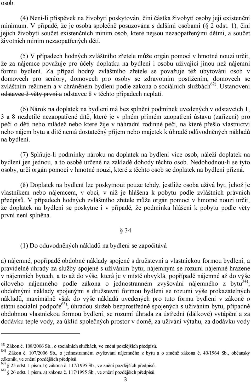(5) V případech hodných zvláštního zřetele může orgán pomoci v hmotné nouzi určit, že za nájemce považuje pro účely doplatku na bydlení i osobu užívající jinou než nájemní formu bydlení.