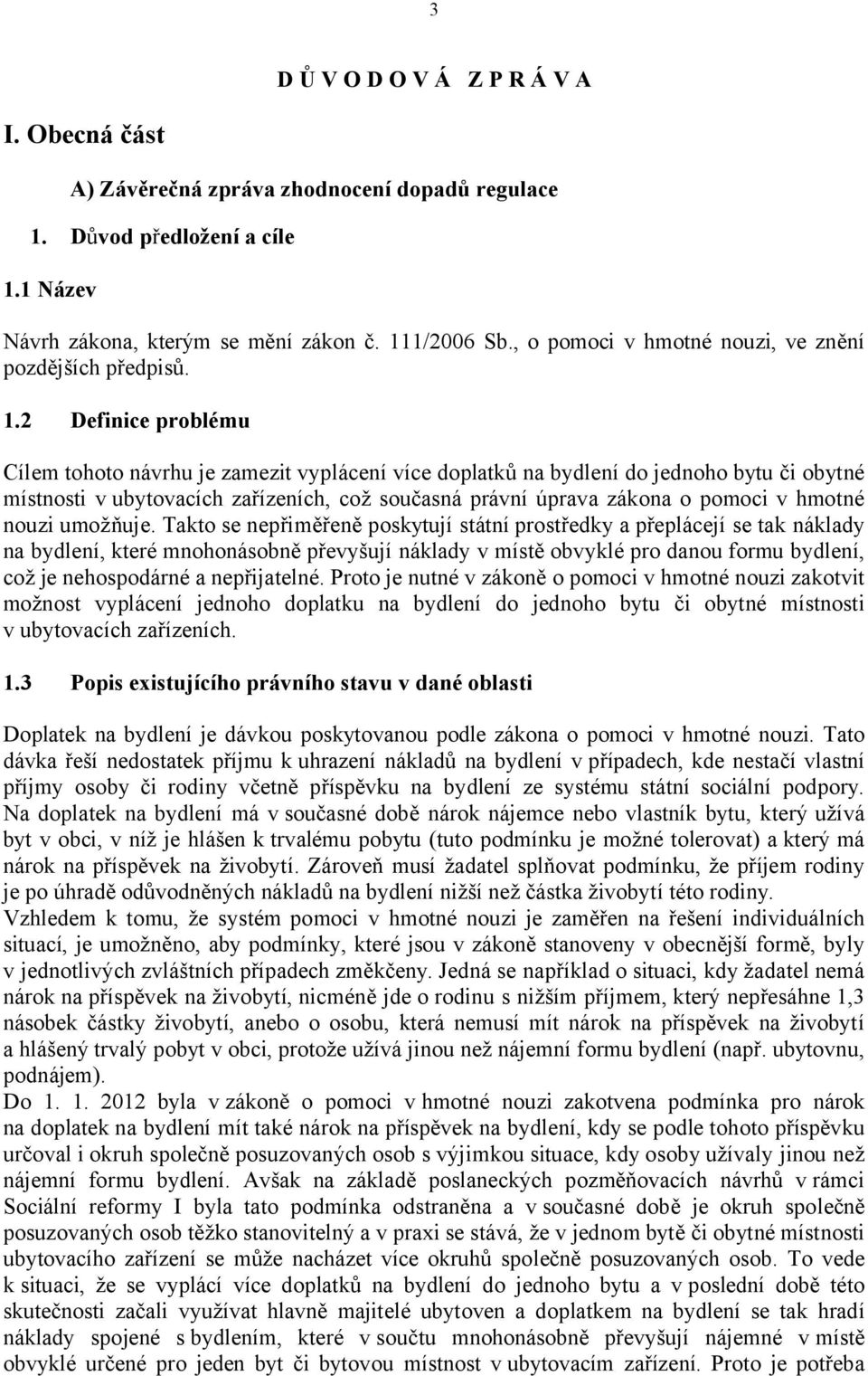2 Definice problému Cílem tohoto návrhu je zamezit vyplácení více doplatků na bydlení do jednoho bytu či obytné místnosti v ubytovacích zařízeních, což současná právní úprava zákona o pomoci v hmotné