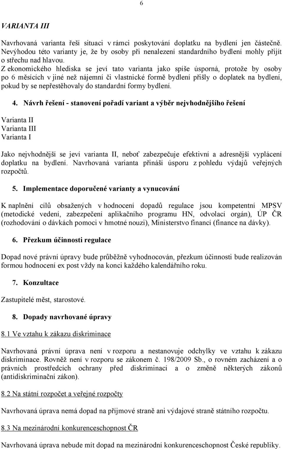 Z ekonomického hlediska se jeví tato varianta jako spíše úsporná, protože by osoby po 6 měsících v jiné než nájemní či vlastnické formě bydlení přišly o doplatek na bydlení, pokud by se