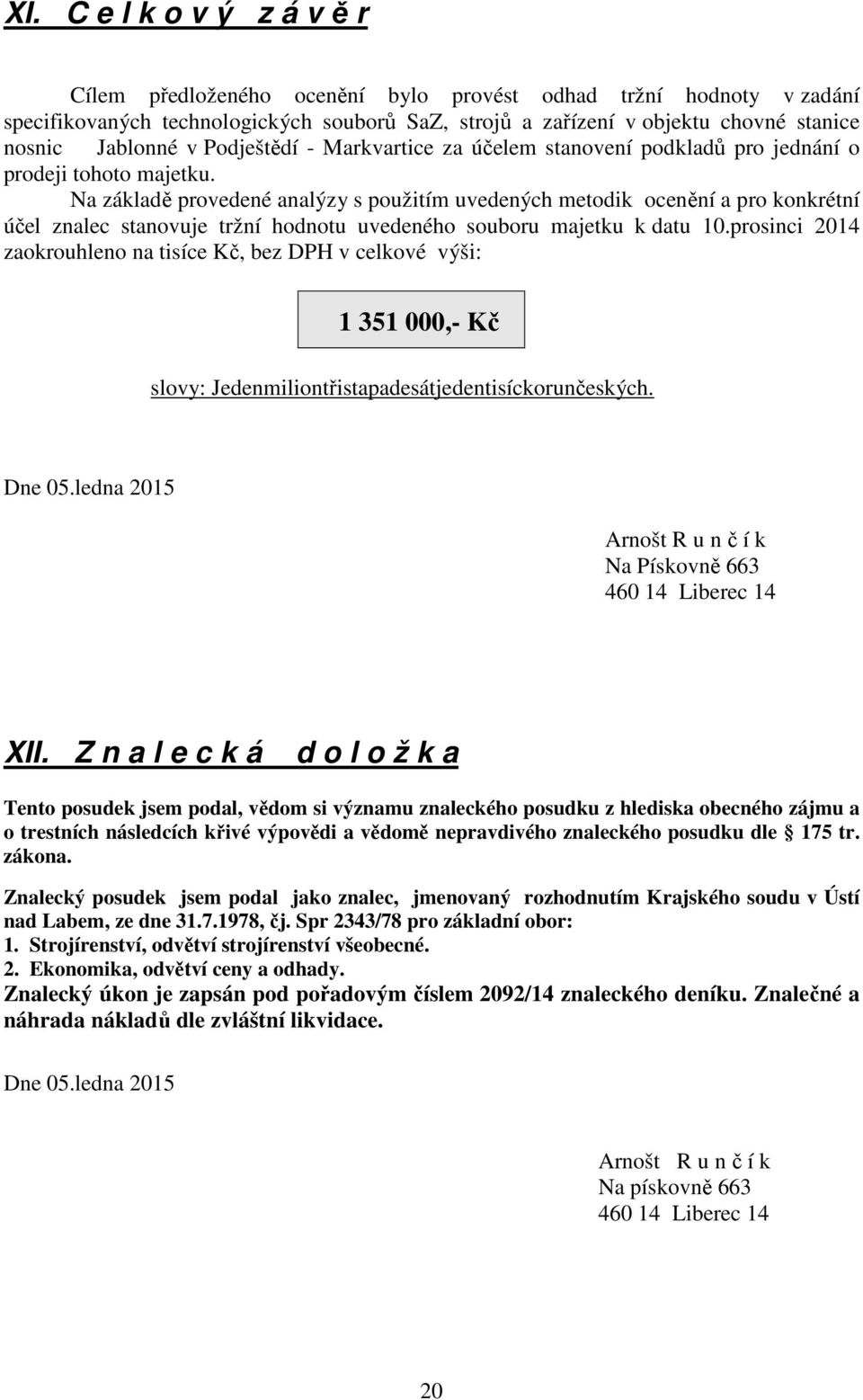 Na základě provedené analýzy s použitím uvedených metodik ocenění a pro konkrétní účel znalec stanovuje tržní hodnotu uvedeného souboru majetku k datu 10.