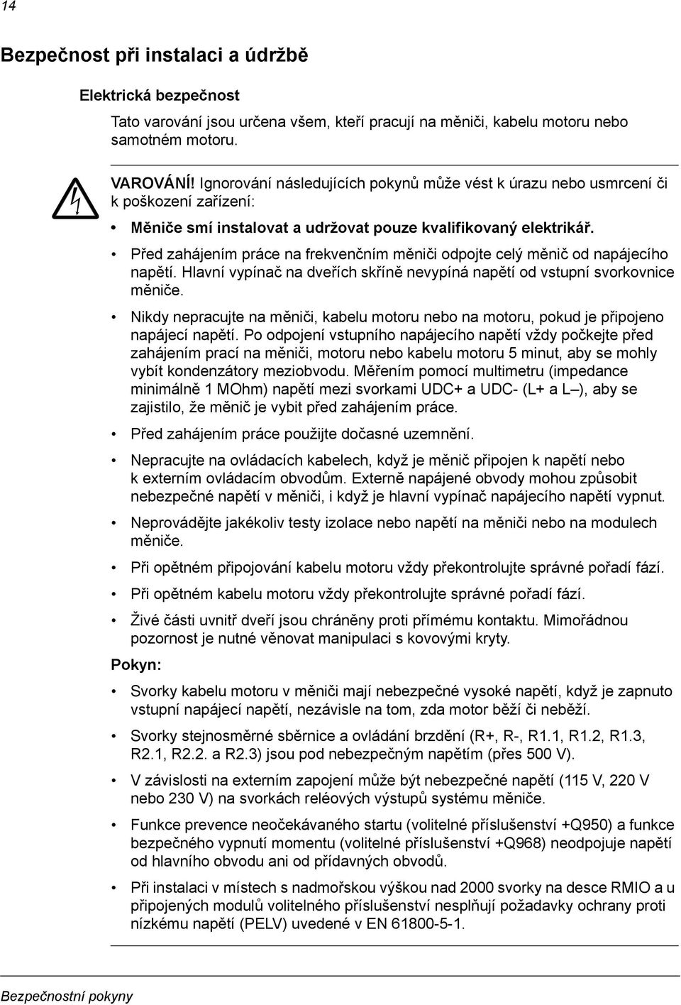 Před zahájením práce na frekvenčním měniči odpojte celý měnič od napájecího napětí. Hlavní vypínač na dveřích skříně nevypíná napětí od vstupní svorkovnice měniče.