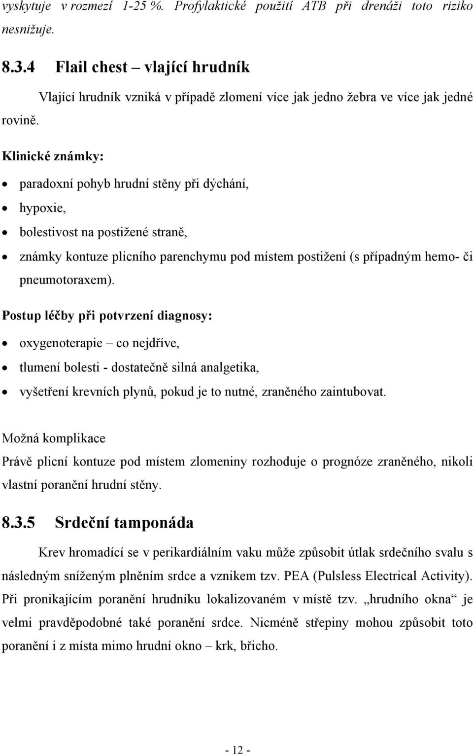 Klinické známky: paradoxní pohyb hrudní stěny při dýchání, hypoxie, bolestivost na postižené straně, známky kontuze plicního parenchymu pod místem postižení (s případným hemo- či pneumotoraxem).