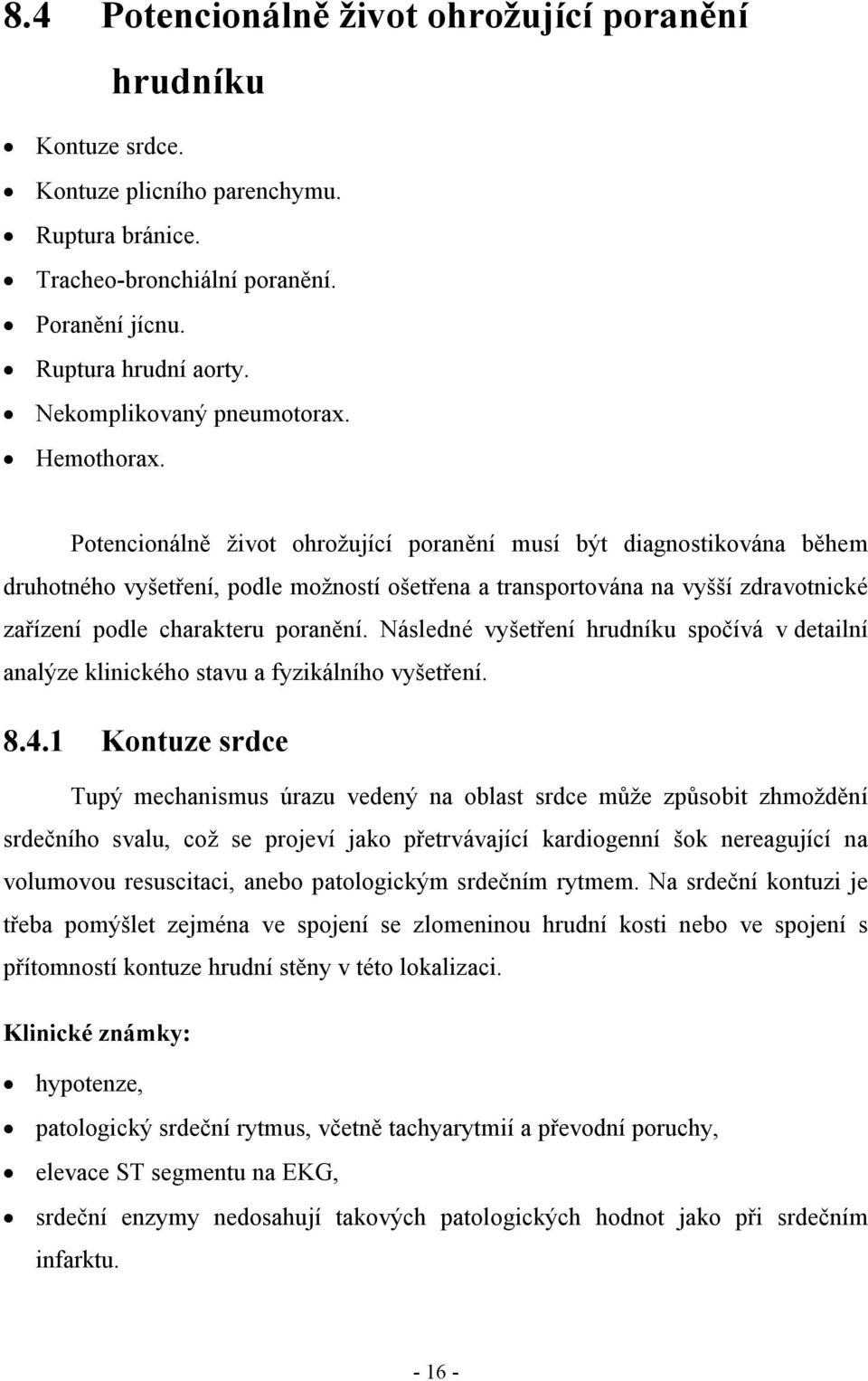 Potencionálně život ohrožující poranění musí být diagnostikována během druhotného vyšetření, podle možností ošetřena a transportována na vyšší zdravotnické zařízení podle charakteru poranění.