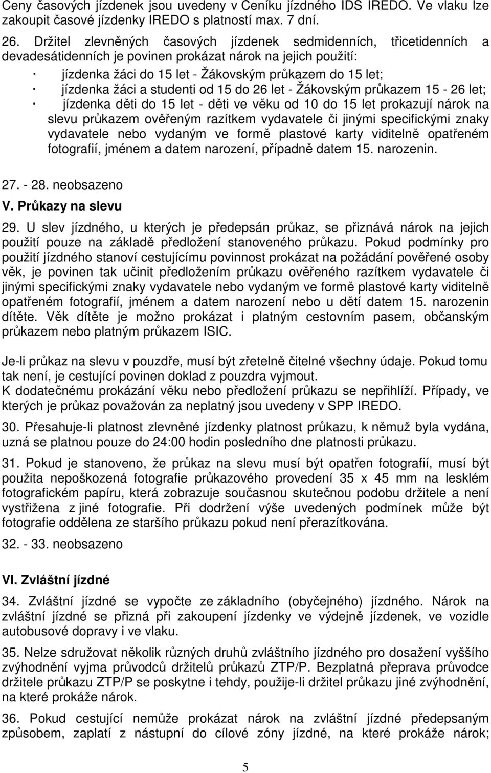 žáci a studenti od 15 do 26 let - Žákovským průkazem 15-26 let; jízdenka děti do 15 let - děti ve věku od 10 do 15 let prokazují nárok na slevu průkazem ověřeným razítkem vydavatele či jinými