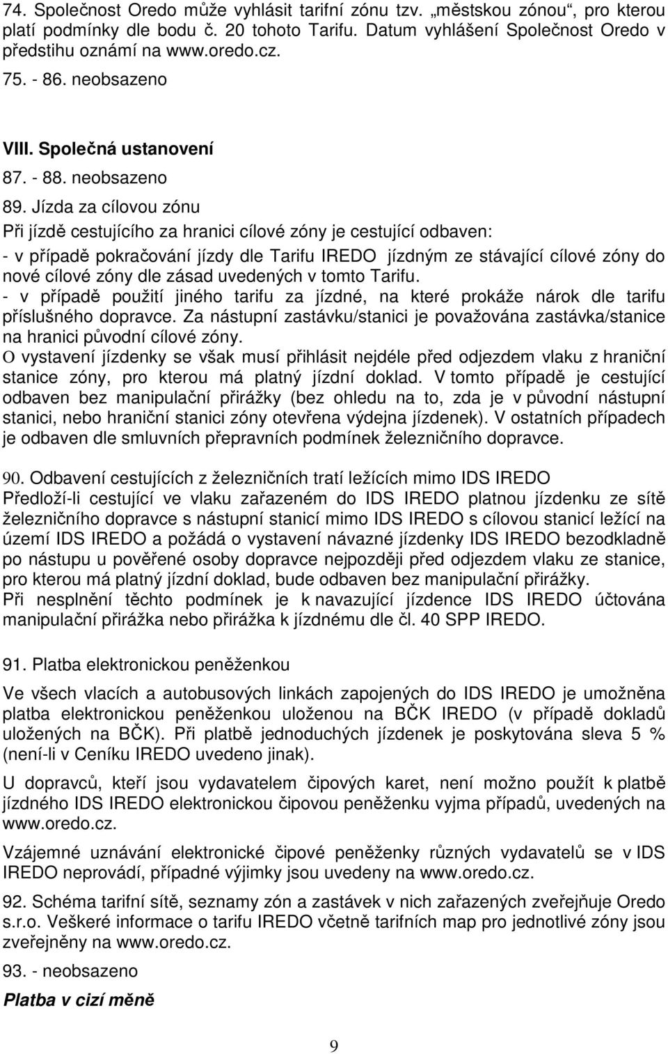 Jízda za cílovou zónu Při jízdě cestujícího za hranici cílové zóny je cestující odbaven: - v případě pokračování jízdy dle Tarifu IREDO jízdným ze stávající cílové zóny do nové cílové zóny dle zásad