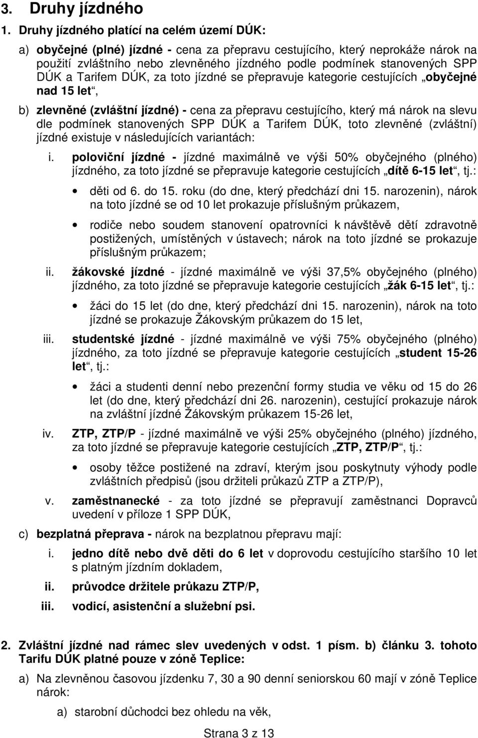 SPP DÚK a Tarifem DÚK, za toto jízdné se přepravuje kategorie cestujících obyčejné nad 15 let, b) zlevněné (zvláštní jízdné) - cena za přepravu cestujícího, který má nárok na slevu dle podmínek
