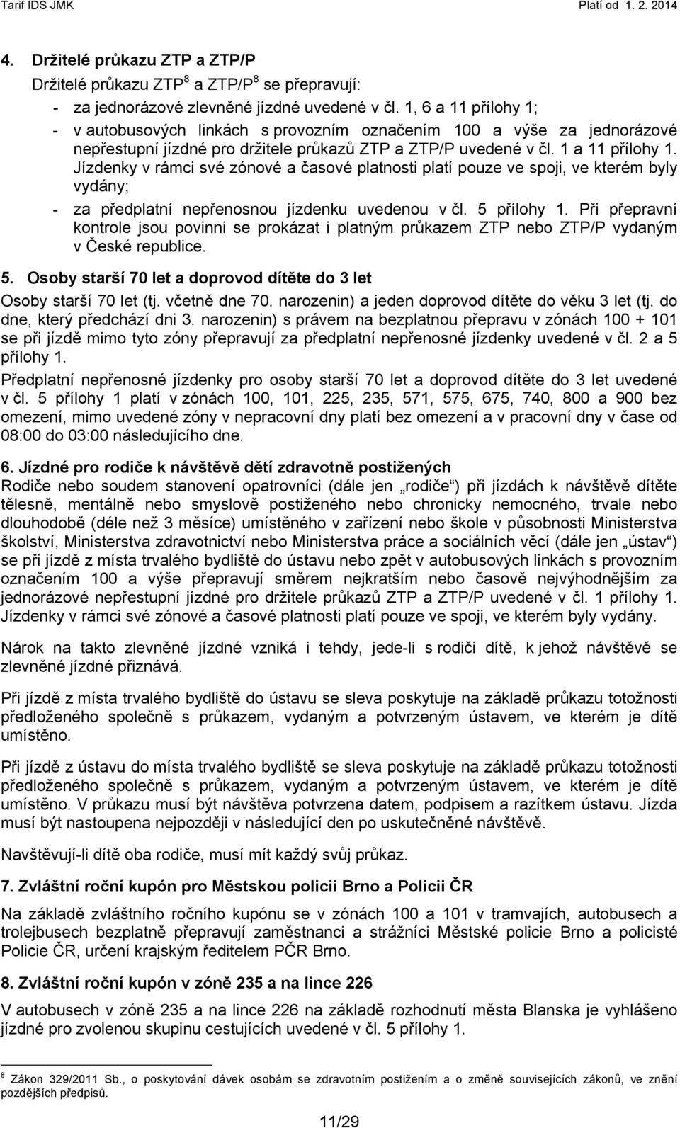 Jízdenky v rámci své zónové a časové platnosti platí pouze ve spoji, ve kterém byly vydány; - za předplatní nepřenosnou jízdenku uvedenou v čl. 5 přílohy 1.