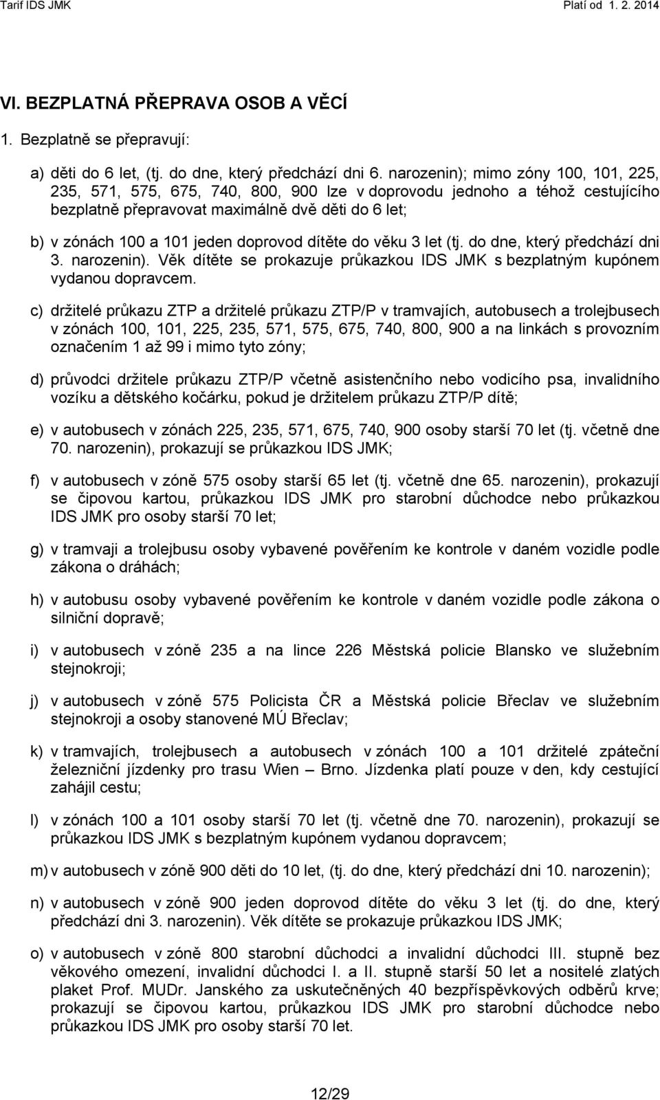 doprovod dítěte do věku 3 let (tj. do dne, který předchází dni 3. narozenin). Věk dítěte se prokazuje průkazkou IDS JMK s bezplatným kupónem vydanou dopravcem.