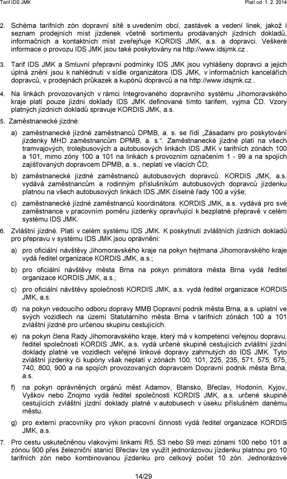 Tarif IDS JMK a Smluvní přepravní podmínky IDS JMK jsou vyhlášeny dopravci a jejich úplná znění jsou k nahlédnutí v sídle organizátora IDS JMK, v informačních kancelářích dopravců, v prodejnách