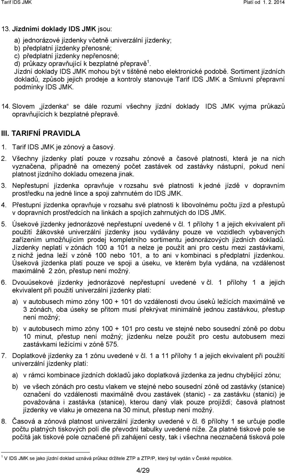 Slovem jízdenka se dále rozumí všechny jízdní doklady IDS JMK vyjma průkazů opravňujících k bezplatné přepravě. III. TARIFNÍ PRAVIDLA 1. Tarif IDS JMK je zónový a časový. 2.