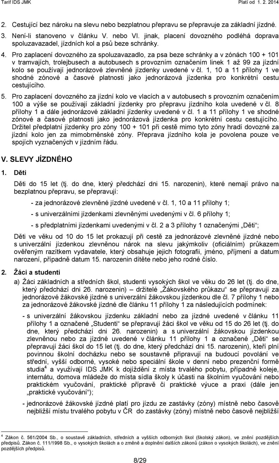 Pro zaplacení dovozného za spoluzavazadlo, za psa beze schránky a v zónách 100 + 101 v tramvajích, trolejbusech a autobusech s provozním označením linek 1 až 99 za jízdní kolo se používají