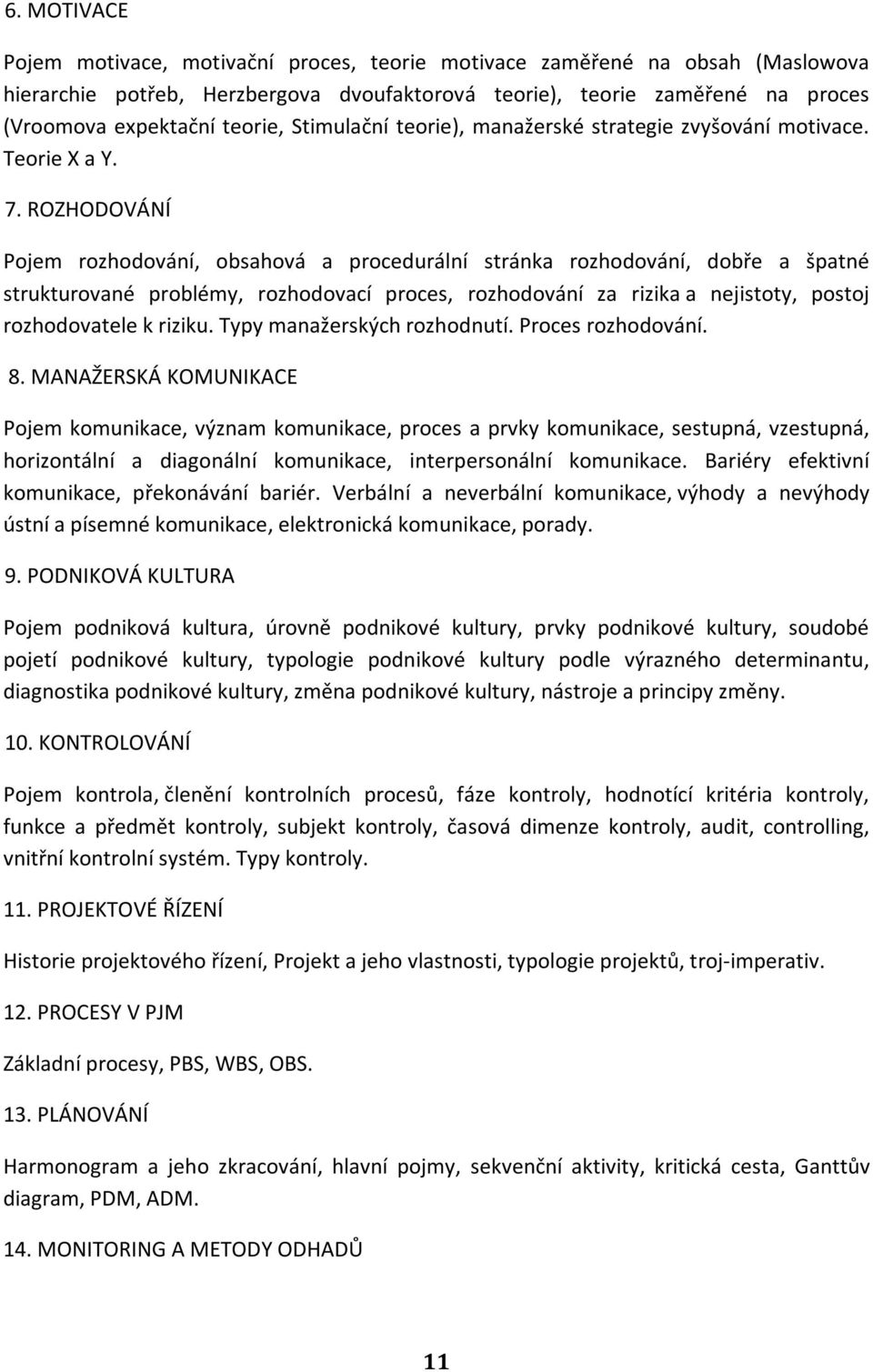 ROZHODOVÁNÍ Pojem rozhodování, obsahová a procedurální stránka rozhodování, dobře a špatné strukturované problémy, rozhodovací proces, rozhodování za rizika a nejistoty, postoj rozhodovatele k riziku.
