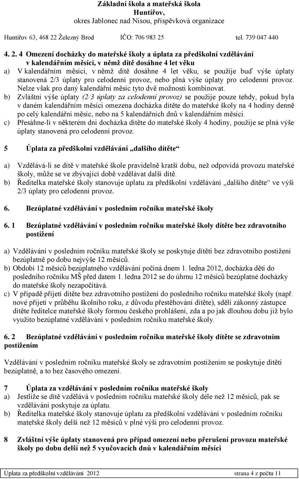 b) Zvláštní výše úplaty (2/3 úplaty za celodenní provoz) se použije pouze tehdy, pokud byla v daném kalendářním měsíci omezena docházka dítěte do mateřské školy na 4 hodiny denně po celý kalendářní