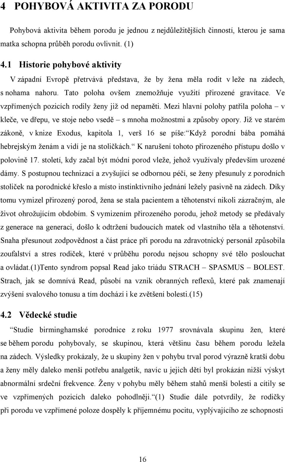 Ve vzpřímených pozicích rodily ženy již od nepaměti. Mezi hlavní polohy patřila poloha v kleče, ve dřepu, ve stoje nebo vsedě s mnoha možnostmi a způsoby opory.