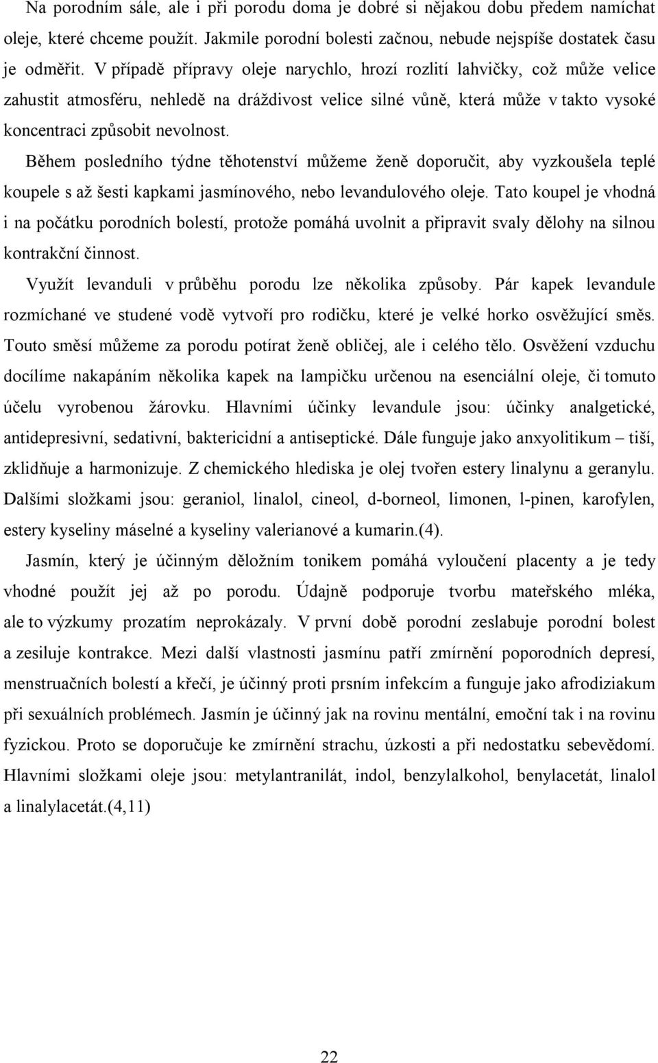 Během posledního týdne těhotenství můžeme ženě doporučit, aby vyzkoušela teplé koupele s až šesti kapkami jasmínového, nebo levandulového oleje.
