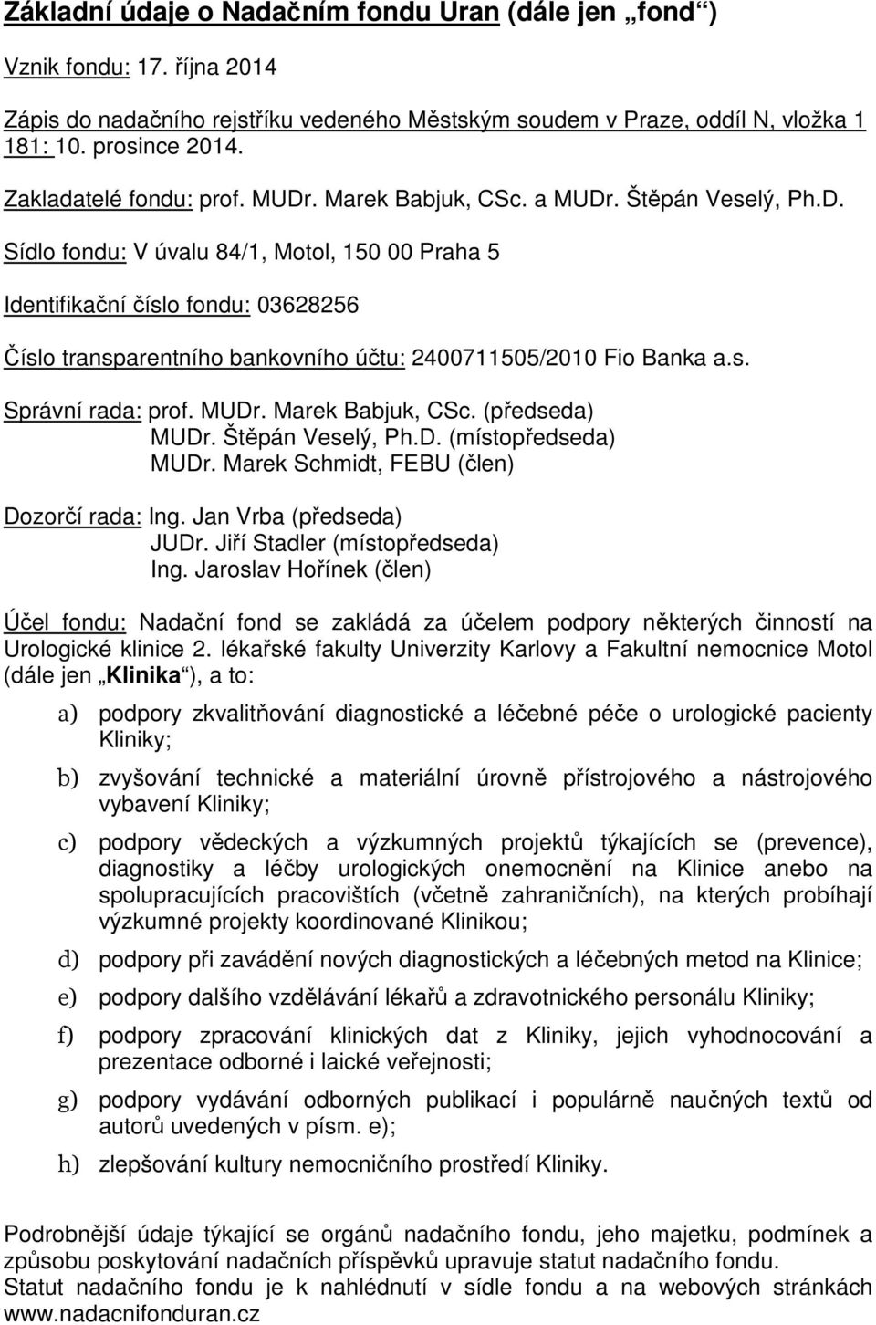 s. Správní rada: prof. MUDr. Marek Babjuk, CSc. (předseda) MUDr. Štěpán Veselý, Ph.D. (místopředseda) MUDr. Marek Schmidt, FEBU (člen) Dozorčí rada: Ing. Jan Vrba (předseda) JUDr.