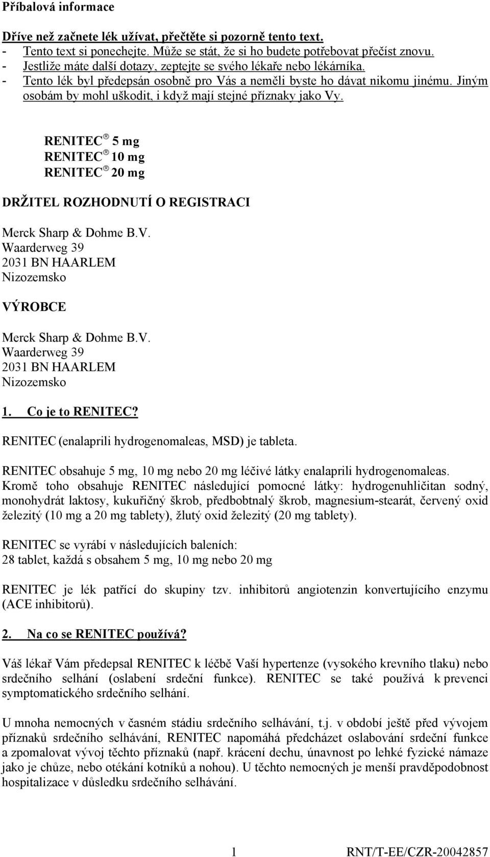 Jiným osobám by mohl uškodit, i když mají stejné příznaky jako Vy. RENITEC 5 mg RENITEC 10 mg RENITEC 20 mg DRŽITEL ROZHODNUTÍ O REGISTRACI Merck Sharp & Dohme B.V. Waarderweg 39 2031 BN HAARLEM Nizozemsko VÝROBCE Merck Sharp & Dohme B.