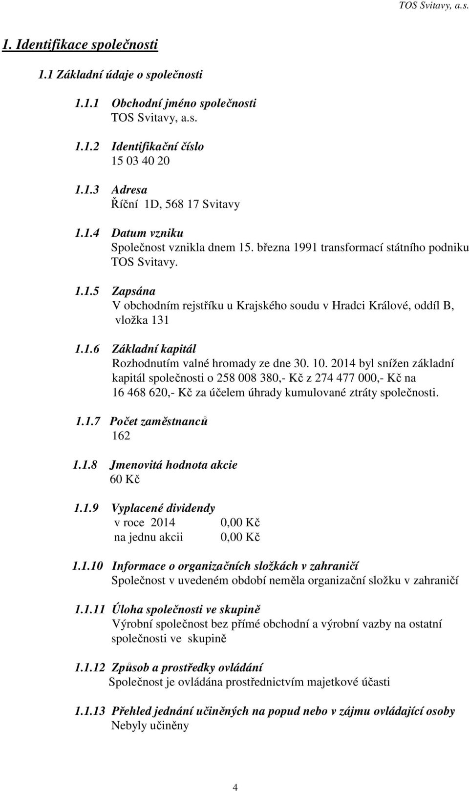 10. 2014 byl snížen základní kapitál společnosti o 258 008 380,- Kč z 274 477 000,- Kč na 16 468 620,- Kč za účelem úhrady kumulované ztráty společnosti. 1.1.7 Počet zaměstnanců 162 1.1.8 Jmenovitá hodnota akcie 60 Kč 1.