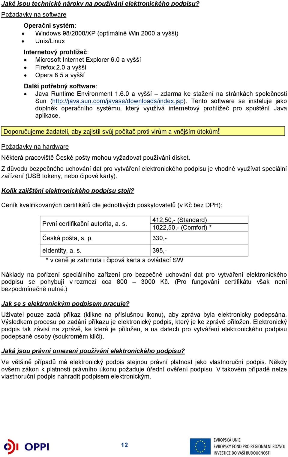 5 a vyšší Další potřebný software: Java Runtime Environment 1.6.0 a vyšší zdarma ke stažení na stránkách společnosti Sun (http://java.sun.com/javase/downloads/index.jsp).