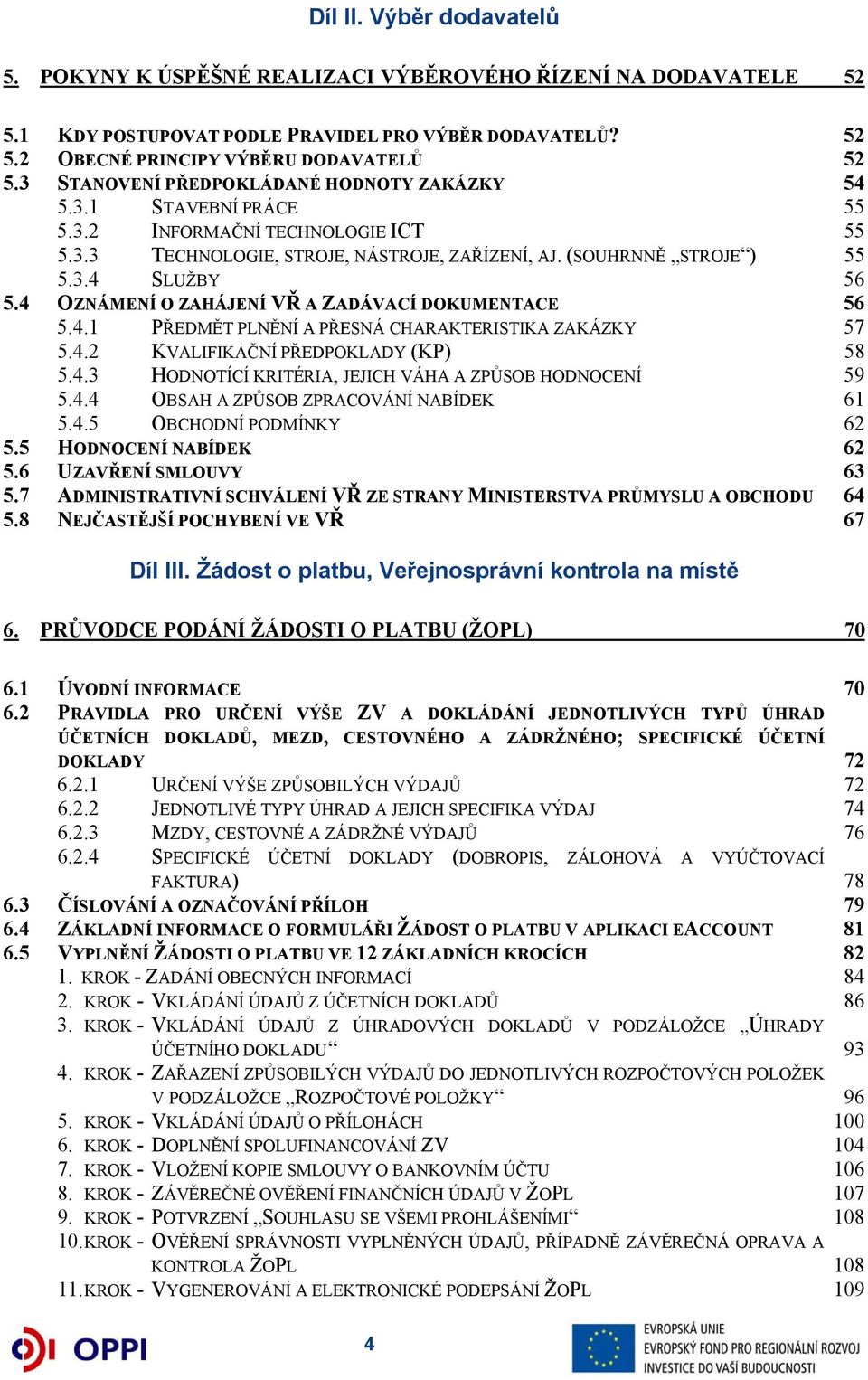 4 OZNÁMENÍ O ZAHÁJENÍ VŘ A ZADÁVACÍ DOKUMENTACE 56 5.4.1 PŘEDMĚT PLNĚNÍ A PŘESNÁ CHARAKTERISTIKA ZAKÁZKY 57 5.4.2 KVALIFIKAČNÍ PŘEDPOKLADY (KP) 58 5.4.3 HODNOTÍCÍ KRITÉRIA, JEJICH VÁHA A ZPŮSOB HODNOCENÍ 59 5.