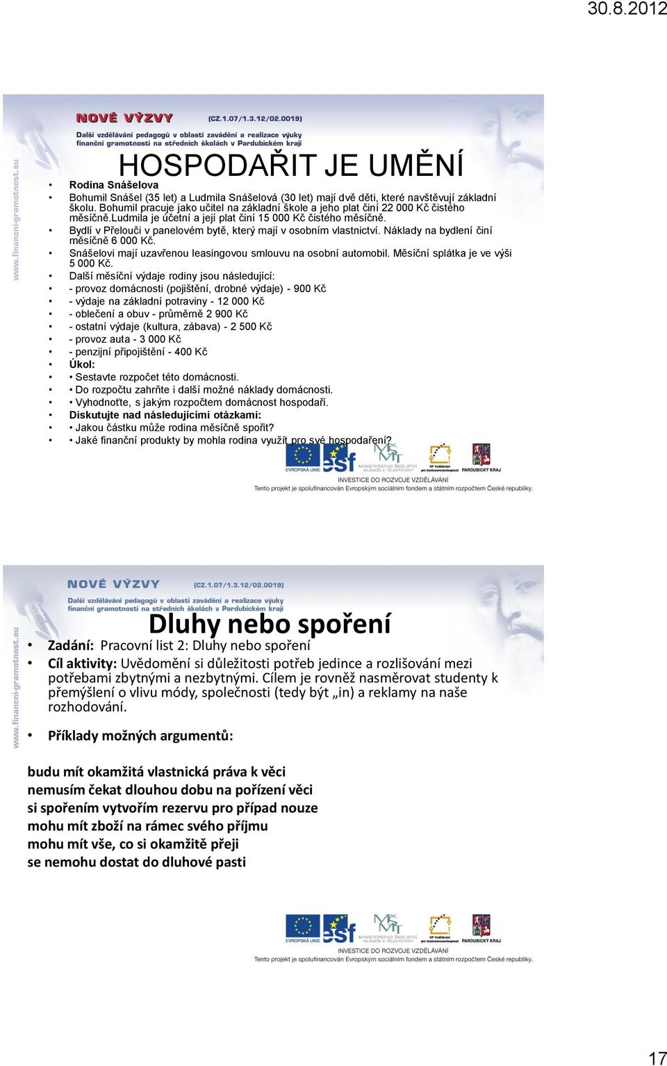 Bydlí v Přelouči v panelovém bytě, který mají v osobním vlastnictví. Náklady na bydlení činí měsíčně 6 000 Kč. Snášelovi mají uzavřenou leasingovou smlouvu na osobní automobil.