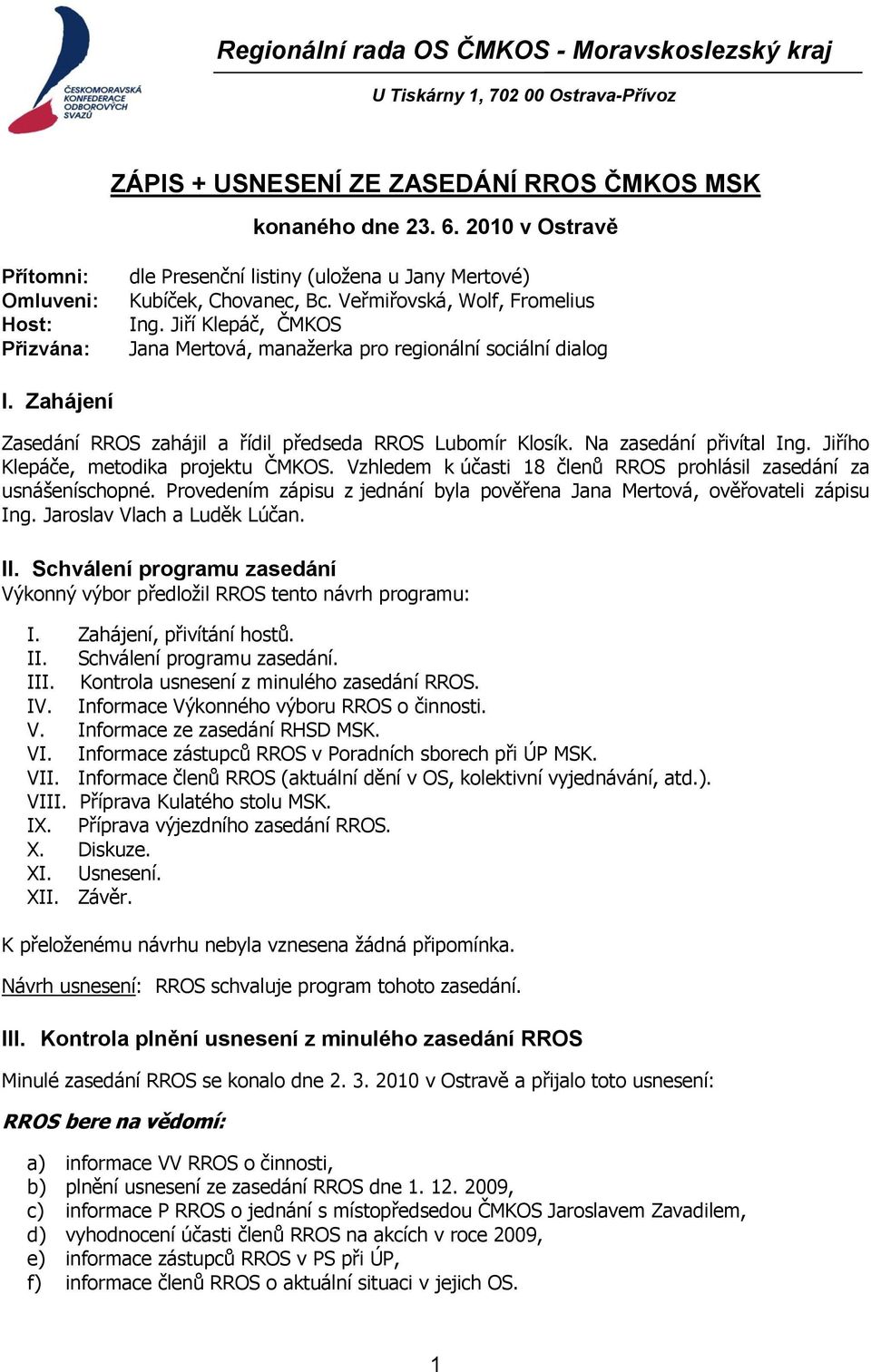 Jiří Klepáč, ČMKOS Jana Mertová, manaţerka pro regionální sociální dialog I. Zahájení Zasedání RROS zahájil a řídil předseda RROS Lubomír Klosík. Na zasedání přivítal Ing.