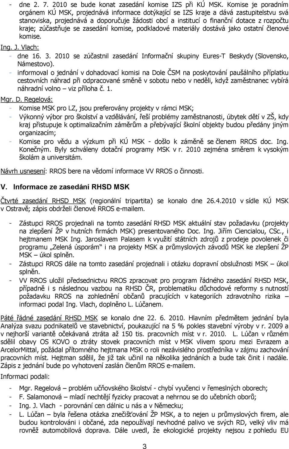 kraje; zúčastňuje se zasedání komise, podkladové materiály dostává jako ostatní členové komise. Ing. J. Vlach: - dne 16. 3.