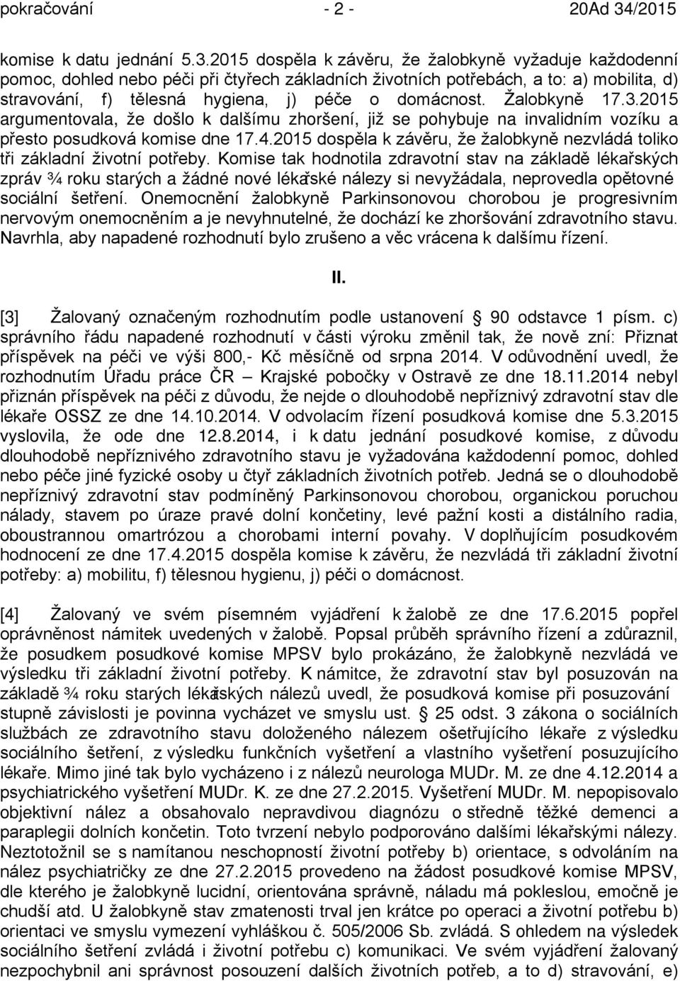 Žalobkyně 17.3.2015 argumentovala, že došlo k dalšímu zhoršení, již se pohybuje na invalidním vozíku a přesto posudková komise dne 17.4.