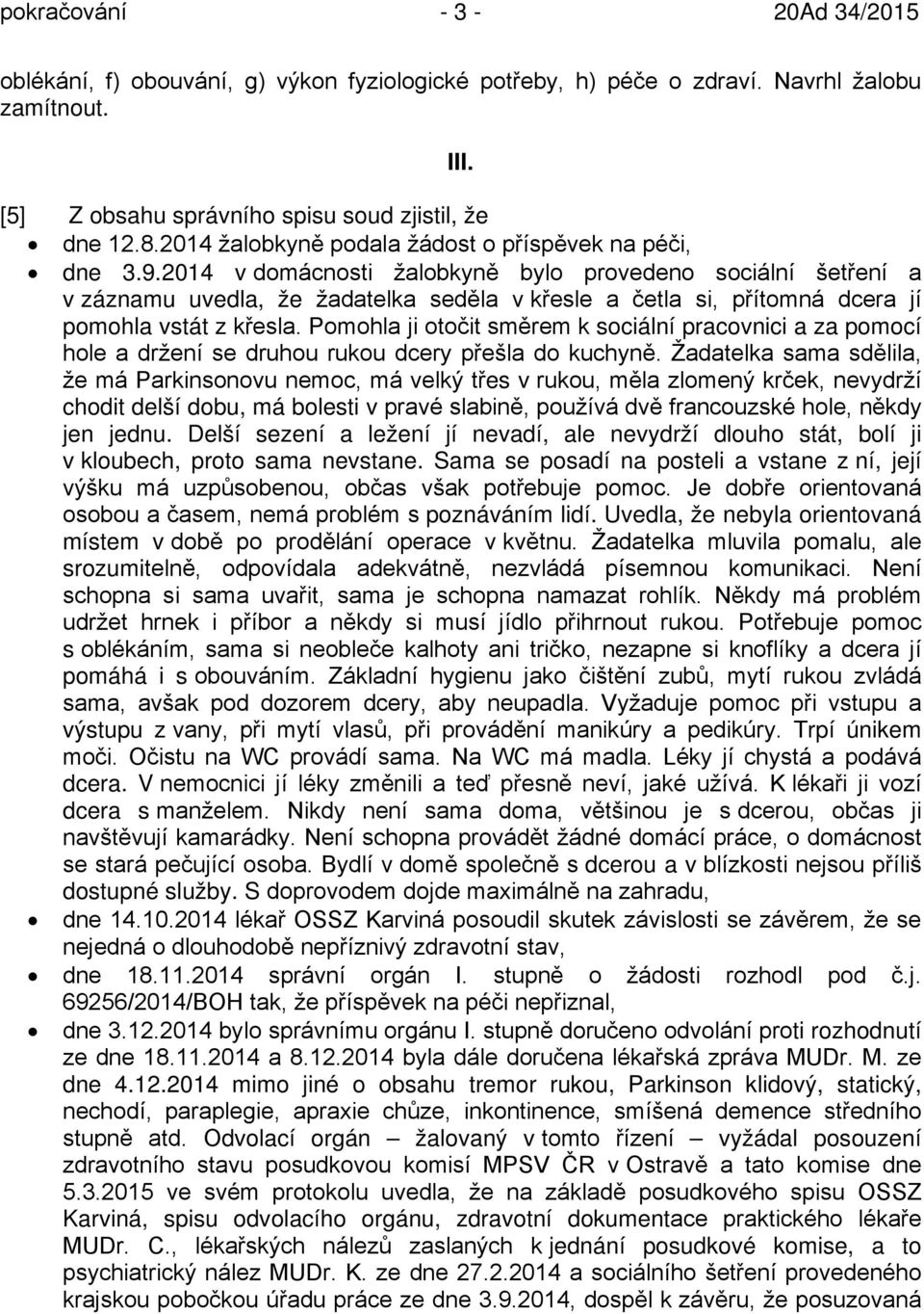 2014 v domácnosti žalobkyně bylo provedeno sociální šetření a v záznamu uvedla, že žadatelka seděla v křesle a četla si, přítomná dcera jí pomohla vstát z křesla.