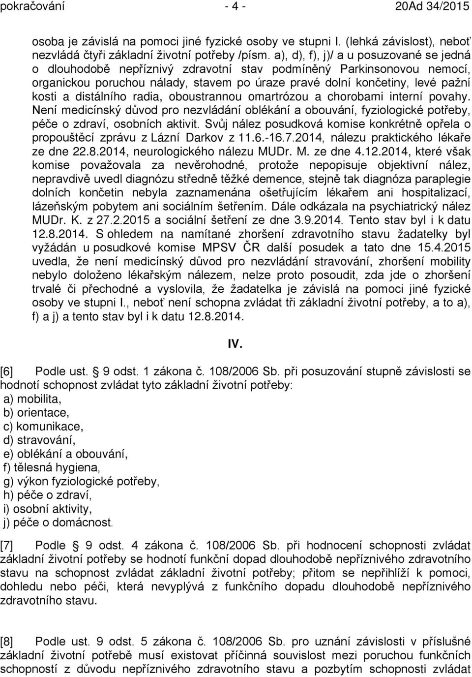 distálního radia, oboustrannou omartrózou a chorobami interní povahy. Není medicínský důvod pro nezvládání oblékání a obouvání, fyziologické potřeby, péče o zdraví, osobních aktivit.