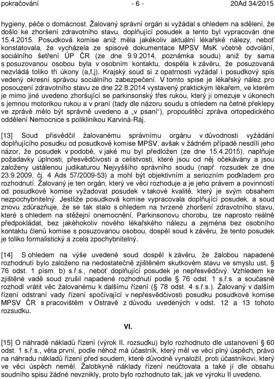 9.2014, poznámka soudu) aniž by sama s posuzovanou osobou byla v osobním kontaktu, dospěla k závěru, že posuzovaná nezvládá toliko tři úkony (a,f,j).