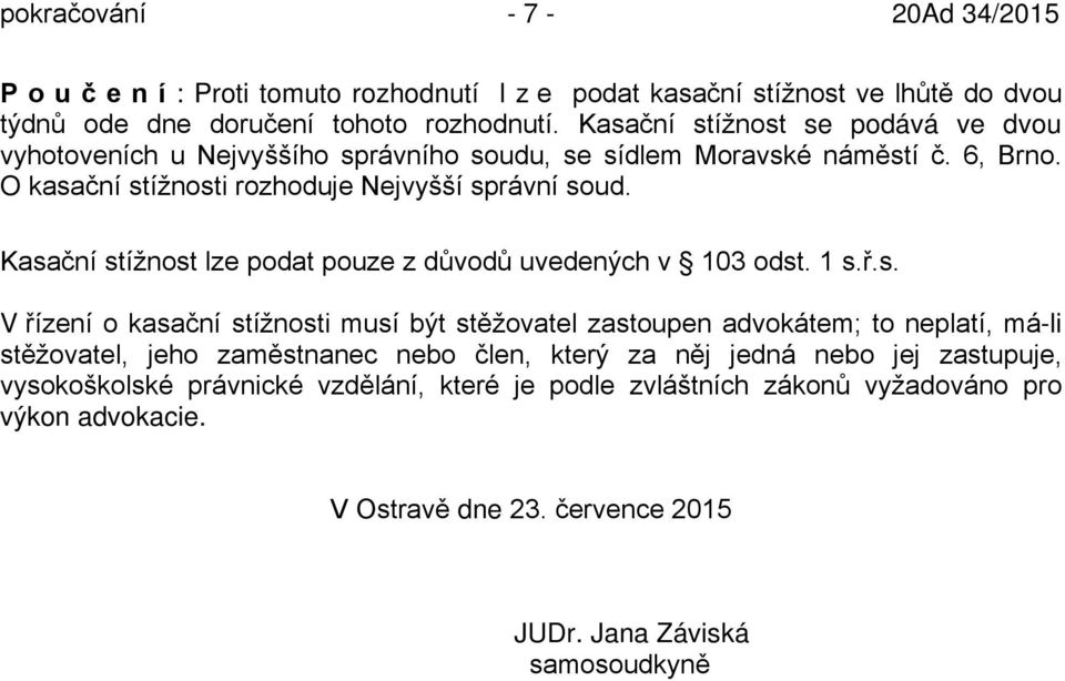 Kasační stížnost lze podat pouze z důvodů uvedených v 103 odst. 1 s.ř.s. V řízení o kasační stížnosti musí být stěžovatel zastoupen advokátem; to neplatí, má-li stěžovatel, jeho
