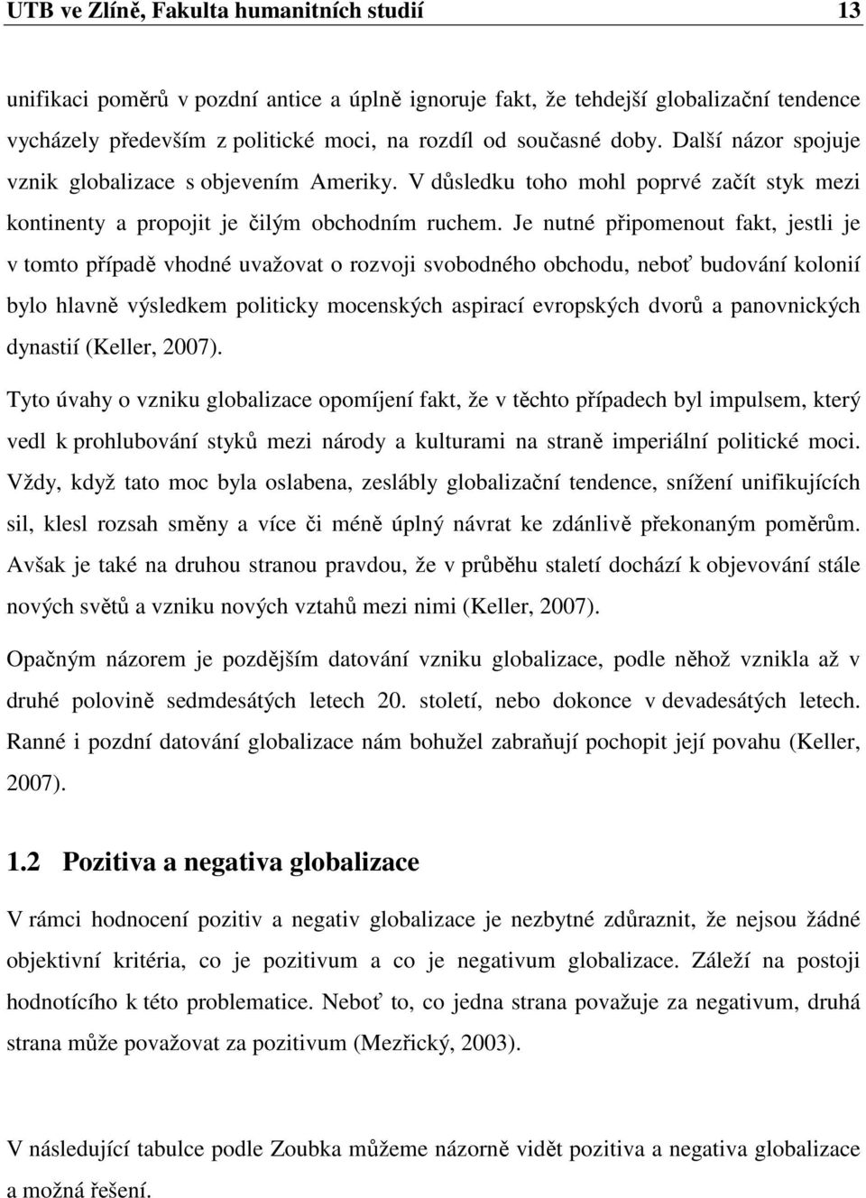 Je nutné připomenout fakt, jestli je v tomto případě vhodné uvažovat o rozvoji svobodného obchodu, neboť budování kolonií bylo hlavně výsledkem politicky mocenských aspirací evropských dvorů a