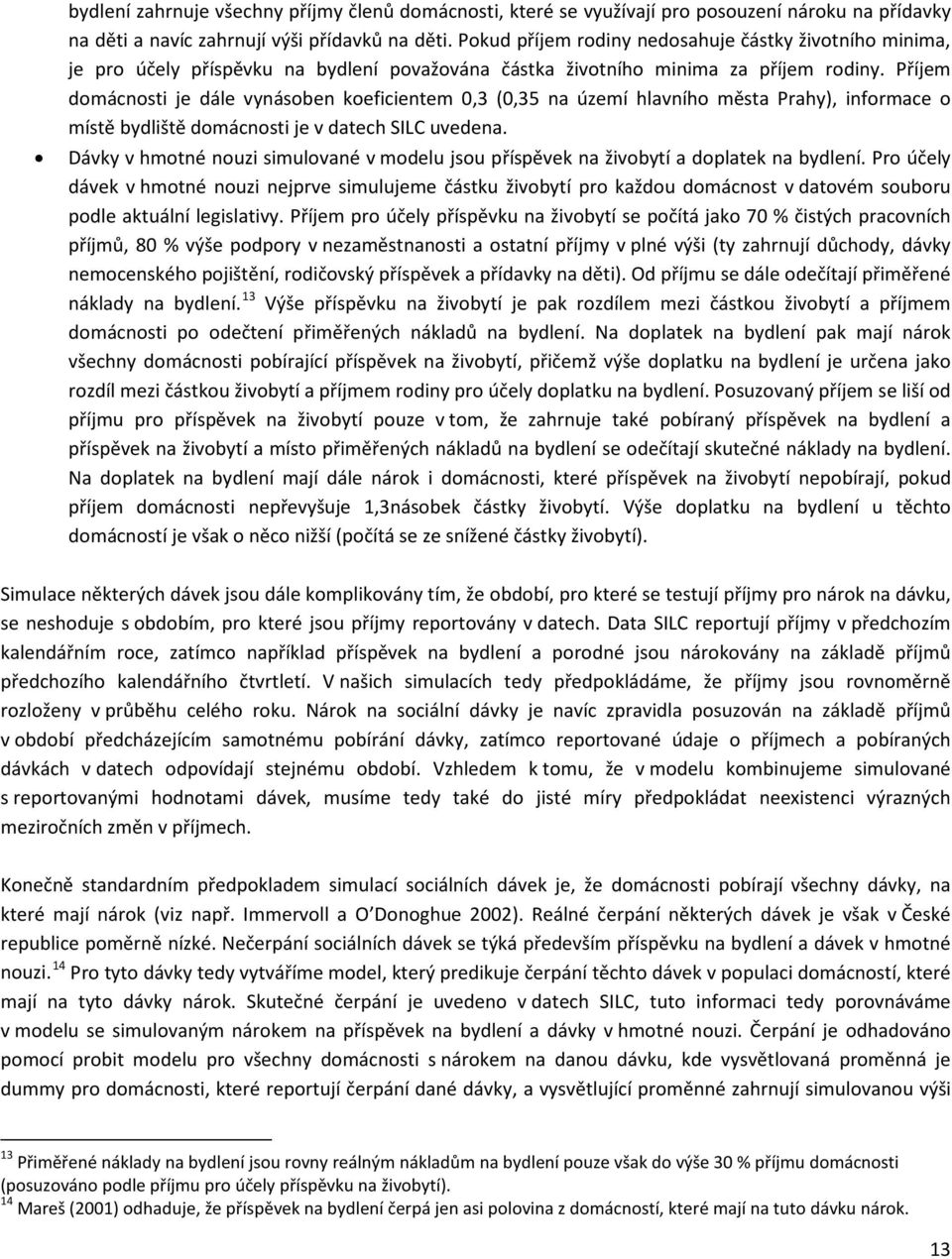 Příjem domácnosti je dále vynásoben koeficientem 0,3 (0,35 na území hlavního města Prahy), informace o místě bydliště domácnosti je v datech SILC uvedena.