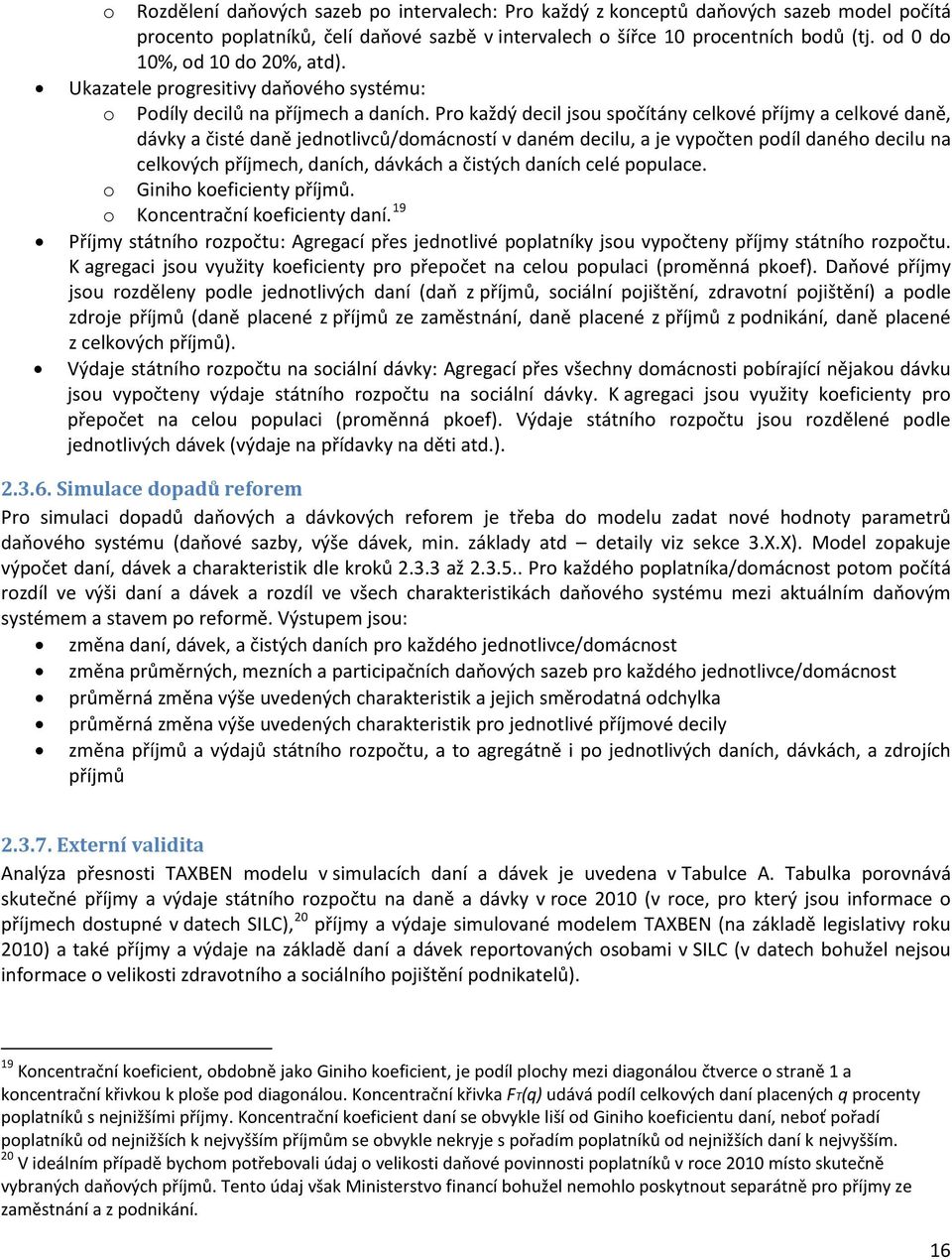 Pro každý decil jsou spočítány celkové příjmy a celkové daně, dávky a čisté daně jednotlivců/domácností v daném decilu, a je vypočten podíl daného decilu na celkových příjmech, daních, dávkách a