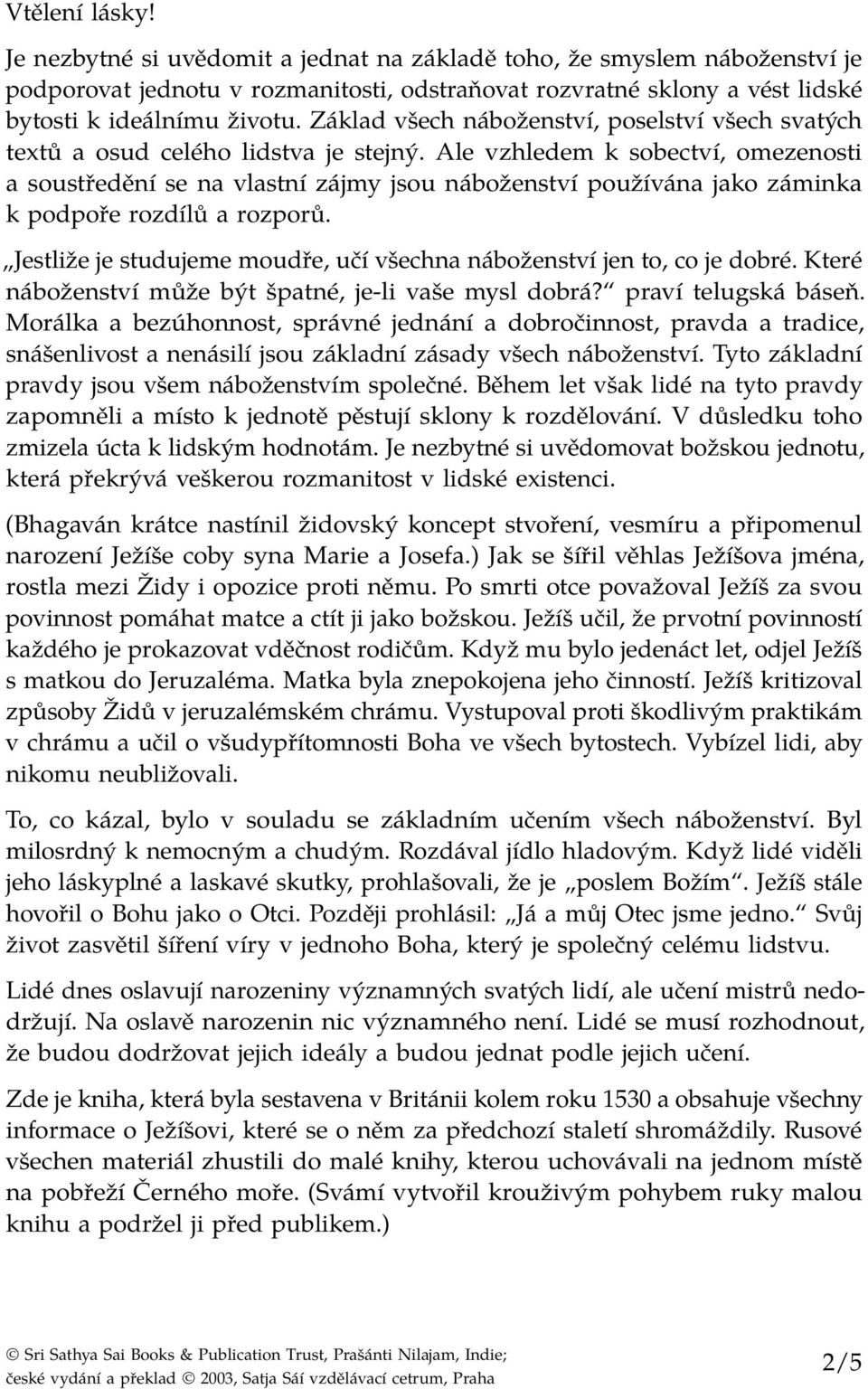 Ale vzhledem k sobectví, omezenosti a soustředění se na vlastní zájmy jsou náboženství používána jako záminka k podpoře rozdílů a rozporů.