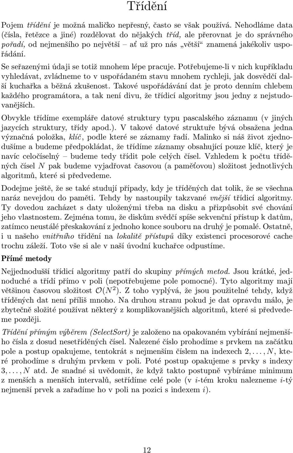 Se seřazenými údaji se totiž mnohem lépe pracuje. Potřebujeme-li v nich kupříkladu vyhledávat, zvládneme to v uspořádaném stavu mnohem rychleji, jak dosvědčí další kuchařka a běžná zkušenost.