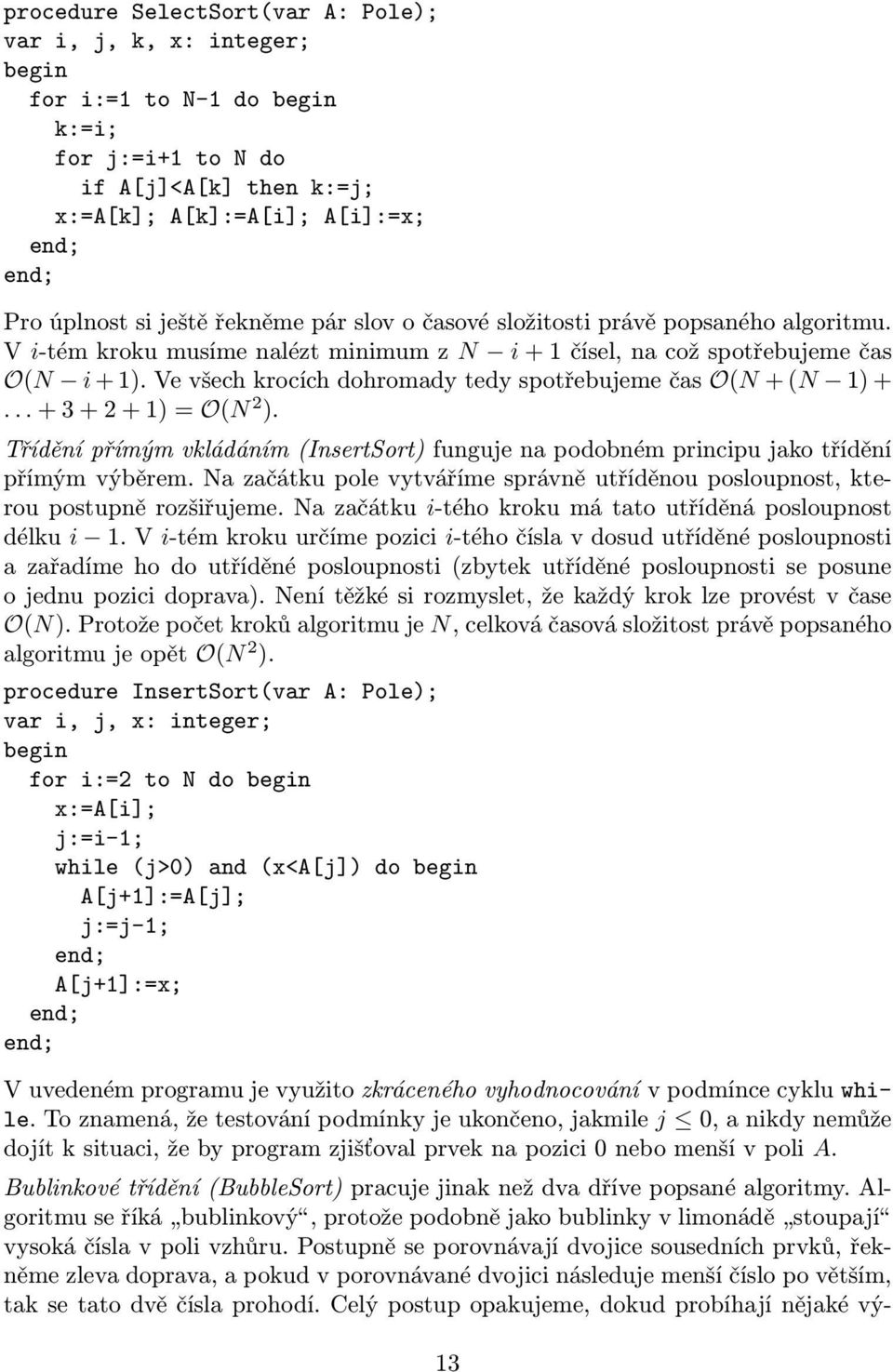 Ve všech krocích dohromady tedy spotřebujeme čas O(N + (N 1) +... + 3 + 2 + 1) = O(N 2 ). Třídění přímým vkládáním (InsertSort) funguje na podobném principu jako třídění přímým výběrem.
