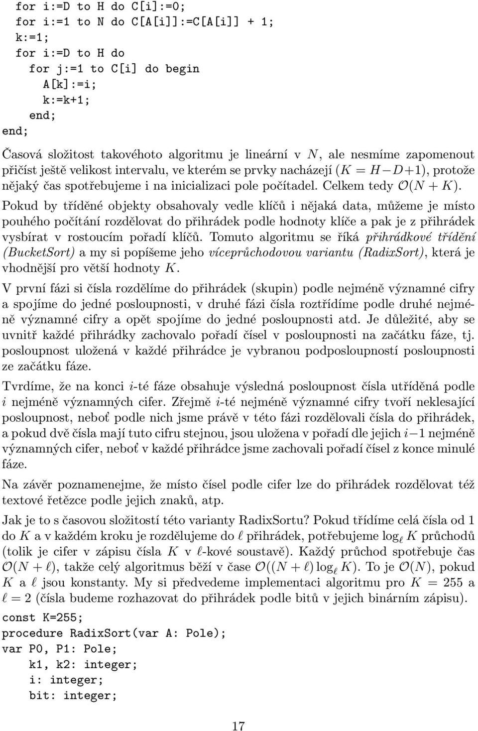 Pokud by tříděné objekty obsahovaly vedle klíčů i nějaká data, můžeme je místo pouhého počítání rozdělovat do přihrádek podle hodnoty klíče a pak je z přihrádek vysbírat v rostoucím pořadí klíčů.