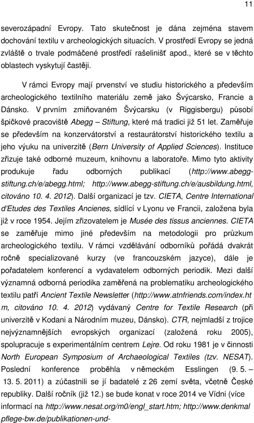 V prvním zmiňovaném Švýcarsku (v Riggisbergu) působí špičkové pracoviště Abegg Stiftung, které má tradici již 51 let.