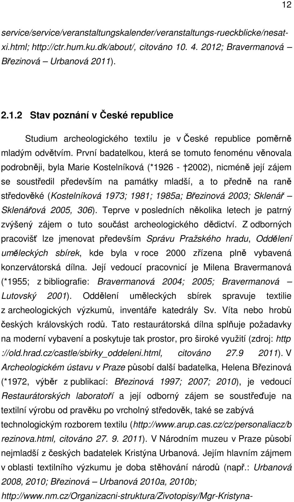 (Kostelníková 1973; 1981; 1985a; Březinová 2003; Sklenář Sklenářová 2005, 306). Teprve v posledních několika letech je patrný zvýšený zájem o tuto součást archeologického dědictví.
