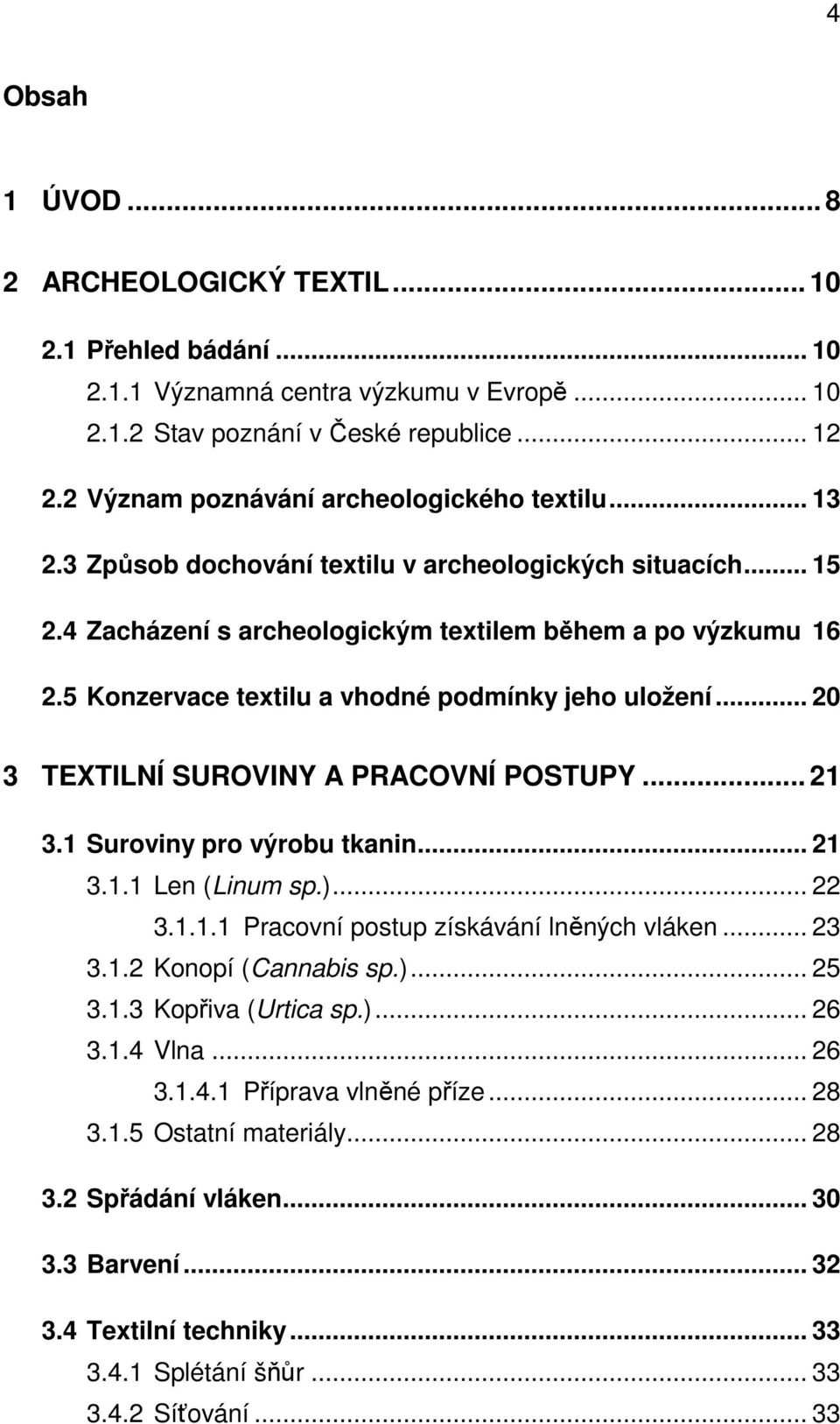 5 Konzervace textilu a vhodné podmínky jeho uložení... 20 3 TEXTILNÍ SUROVINY A PRACOVNÍ POSTUPY... 21 3.1 Suroviny pro výrobu tkanin... 21 3.1.1 Len (Linum sp.)... 22 3.1.1.1 Pracovní postup získávání lněných vláken.