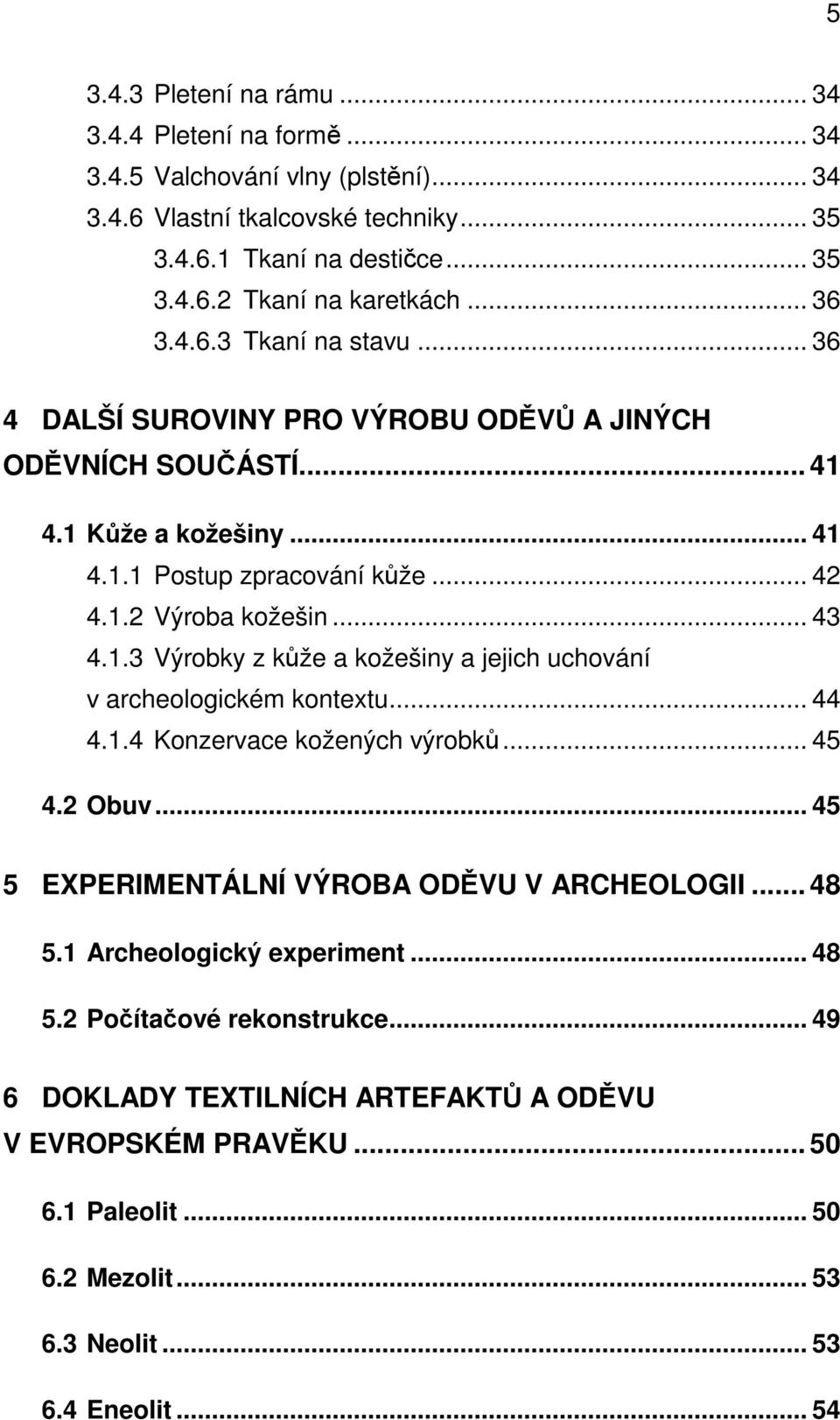 .. 44 4.1.4 Konzervace kožených výrobků... 45 4.2 Obuv... 45 5 EXPERIMENTÁLNÍ VÝROBA ODĚVU V ARCHEOLOGII... 48 5.1 Archeologický experiment... 48 5.2 Počítačové rekonstrukce.
