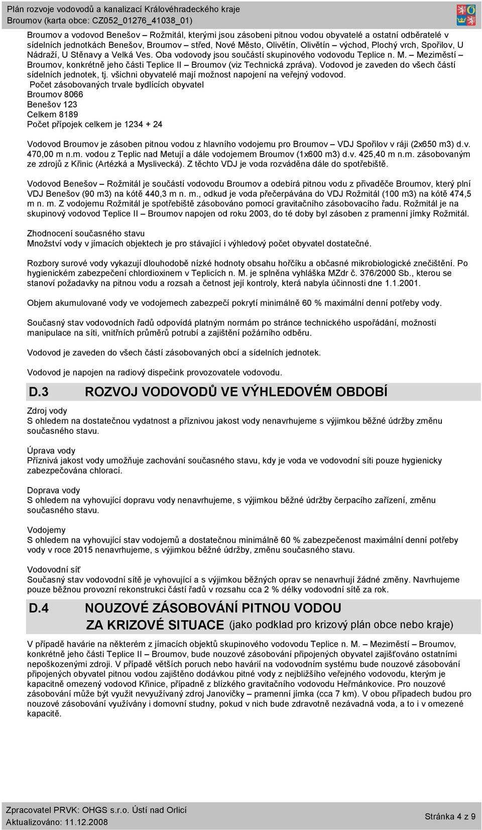 Vodovod je zaveden do všech částí sídelních jednotek, tj. všichni obyvatelé mají možnost napojení na veřejný vodovod.