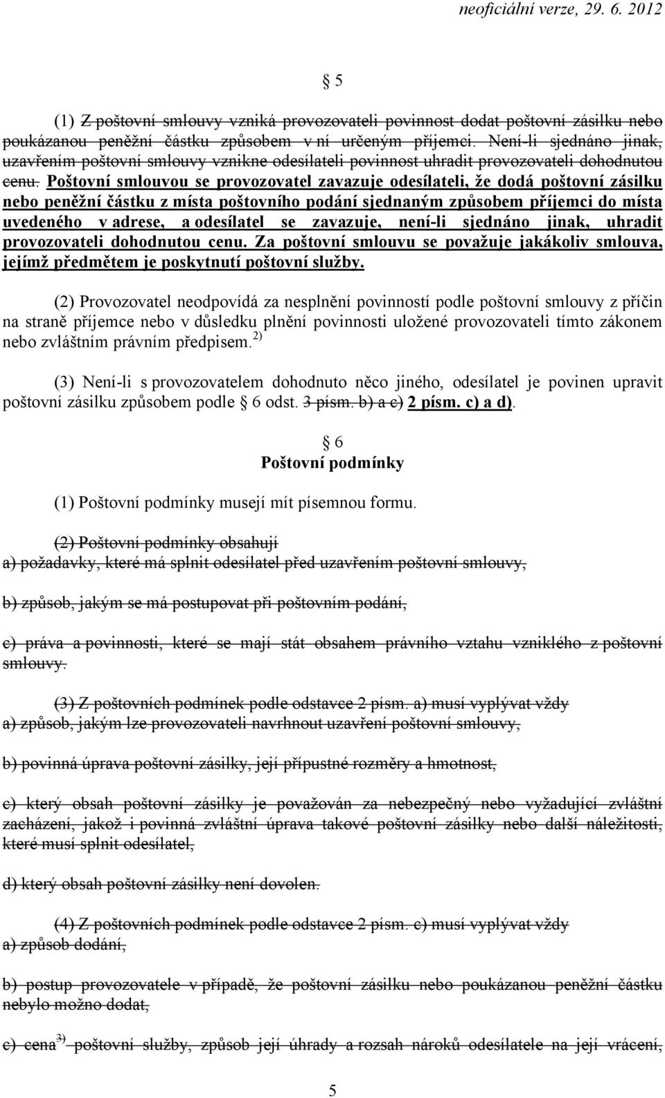 Poštovní smlouvou se provozovatel zavazuje odesílateli, že dodá poštovní zásilku nebo peněžní částku z místa poštovního podání sjednaným způsobem příjemci do místa uvedeného v adrese, a odesílatel se