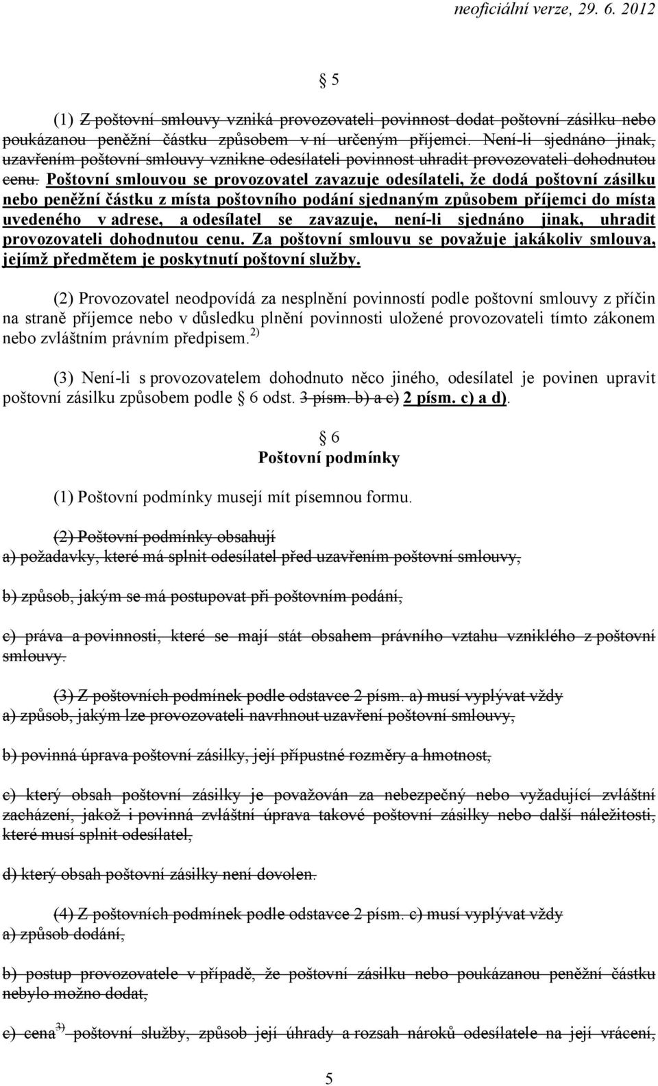 Poštovní smlouvou se provozovatel zavazuje odesílateli, že dodá poštovní zásilku nebo peněžní částku z místa poštovního podání sjednaným způsobem příjemci do místa uvedeného v adrese, a odesílatel se