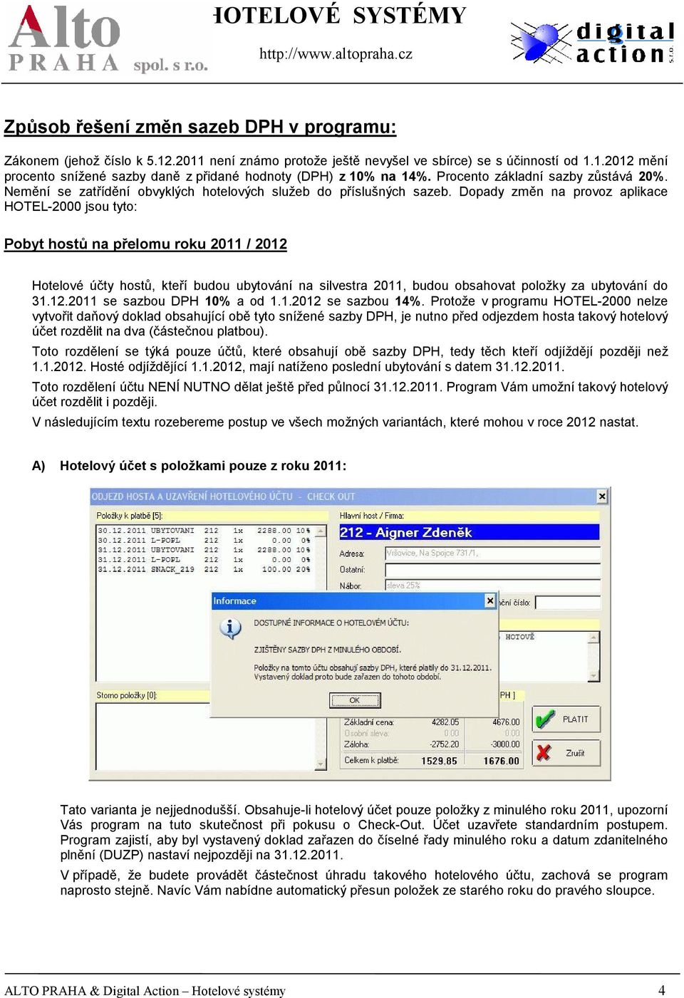 Dopady změn na provoz aplikace HOTEL-2000 jsou tyto: Pobyt hostů na přelomu roku 2011 / 2012 Hotelové účty hostů, kteří budou ubytování na silvestra 2011, budou obsahovat položky za ubytování do 31.