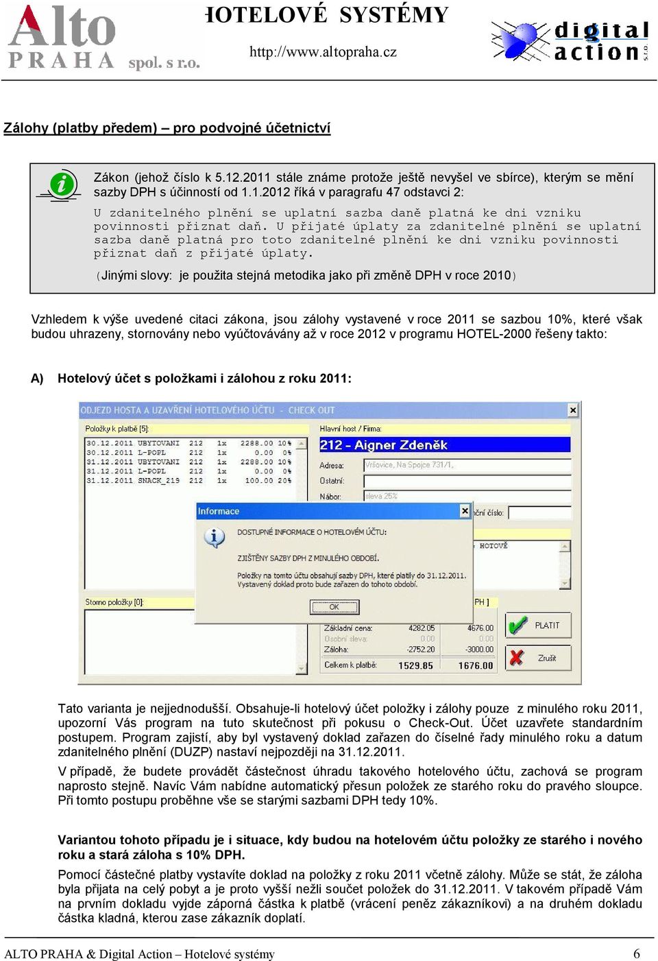 (Jinými slovy: je použita stejná metodika jako při změně DPH v roce 2010) Vzhledem k výše uvedené citaci zákona, jsou zálohy vystavené v roce 2011 se sazbou 10%, které však budou uhrazeny, stornovány