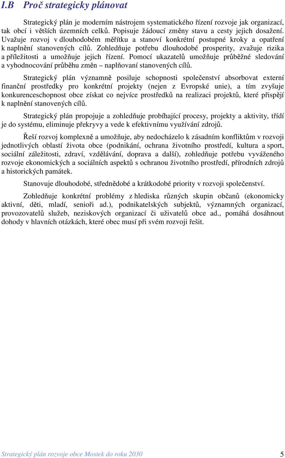 Zohledňuje potřebu dlouhodobé prosperity, zvažuje rizika a příležitosti a umožňuje jejich řízení. Pomocí ukazatelů umožňuje průběžné sledování a vyhodnocování průběhu změn naplňovaní stanovených cílů.