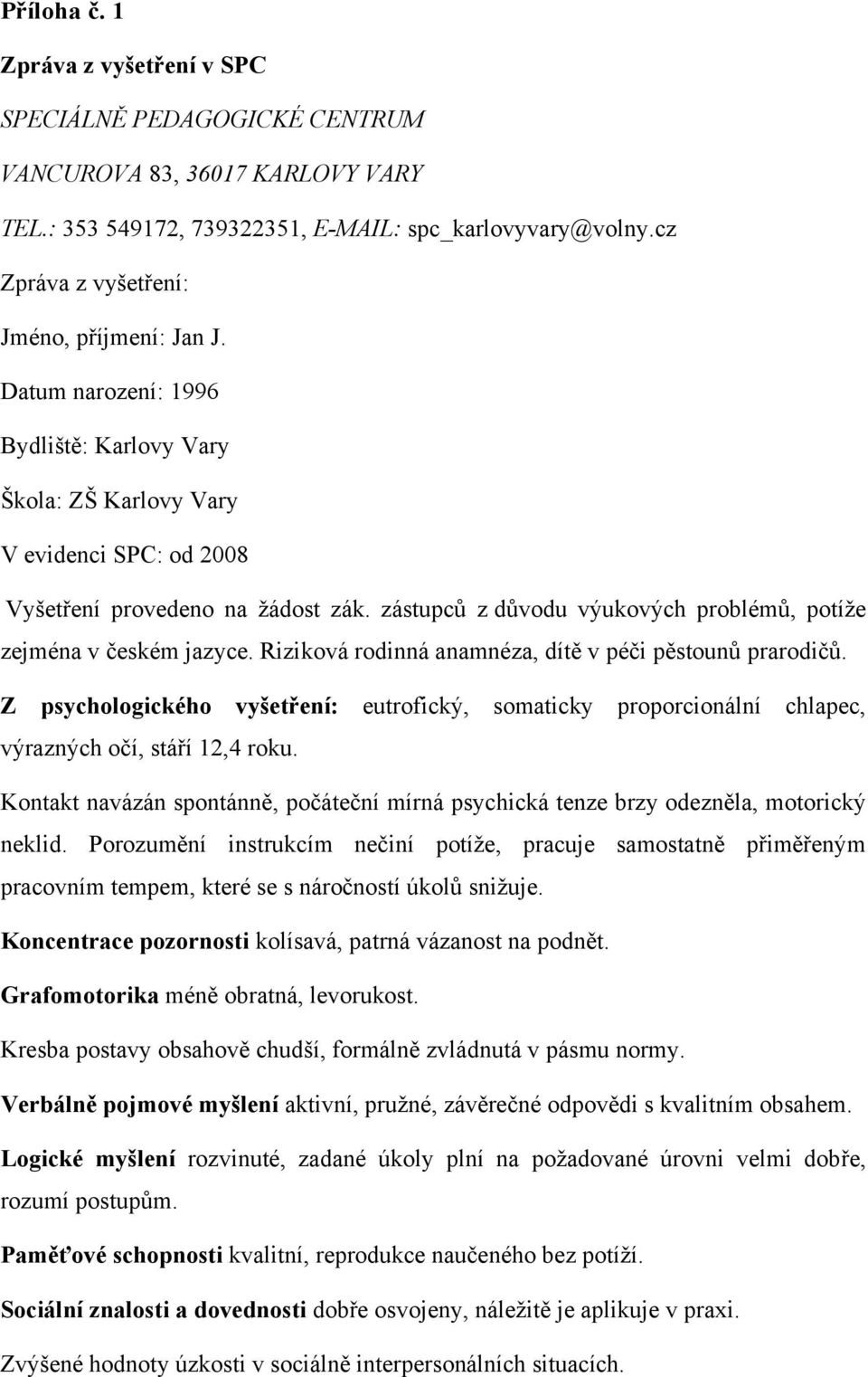 zástupců z důvodu výukových problémů, potíţe zejména v českém jazyce. Riziková rodinná anamnéza, dítě v péči pěstounů prarodičů.